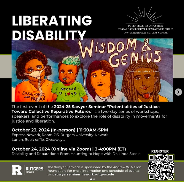 Flyer for the event Liberating Disability. The first event of the 2024-25 Sawyer Seminar "Potentialities of Justice: Toward Collective Reparative Futures" is a two-day series of workshops, speakers, and performances to explore the role of disability 