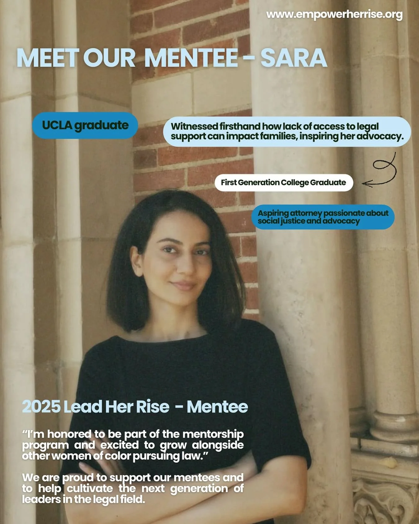 We are proud to shine a spotlight on Sara, a remarkable mentee in the Lead Her Rise Mentorship Program. A Middle Eastern UCLA graduate and aspiring attorney, Sara&rsquo;s journey is guided by her passion for social justice, advocacy, and empowering m