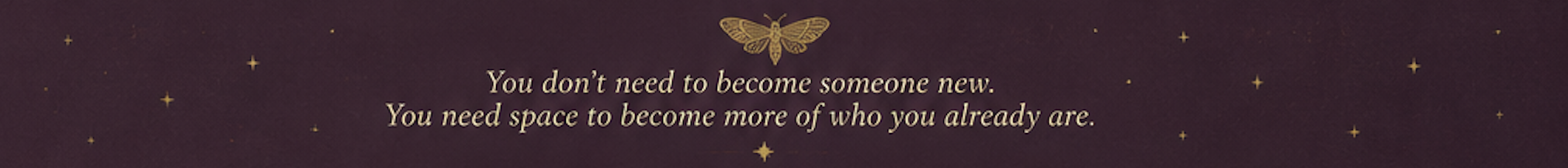 'You don't need to become someone new. You need space to become more of who you already are.'