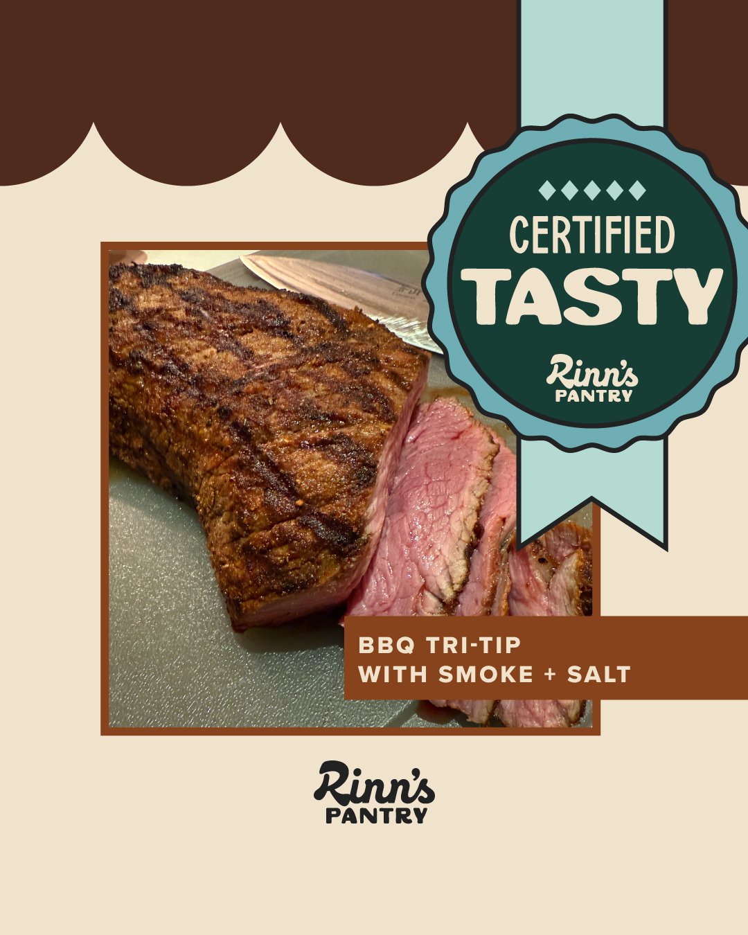 Generously season your tri tip with Rinn&rsquo;s Pantry Salt + Smoke, then grill hot to build a deep crust and crispy edges. Move it to cooler heat to finish cooking low and slow, flip once, then let it rest before slicing against the grain.

Simple 