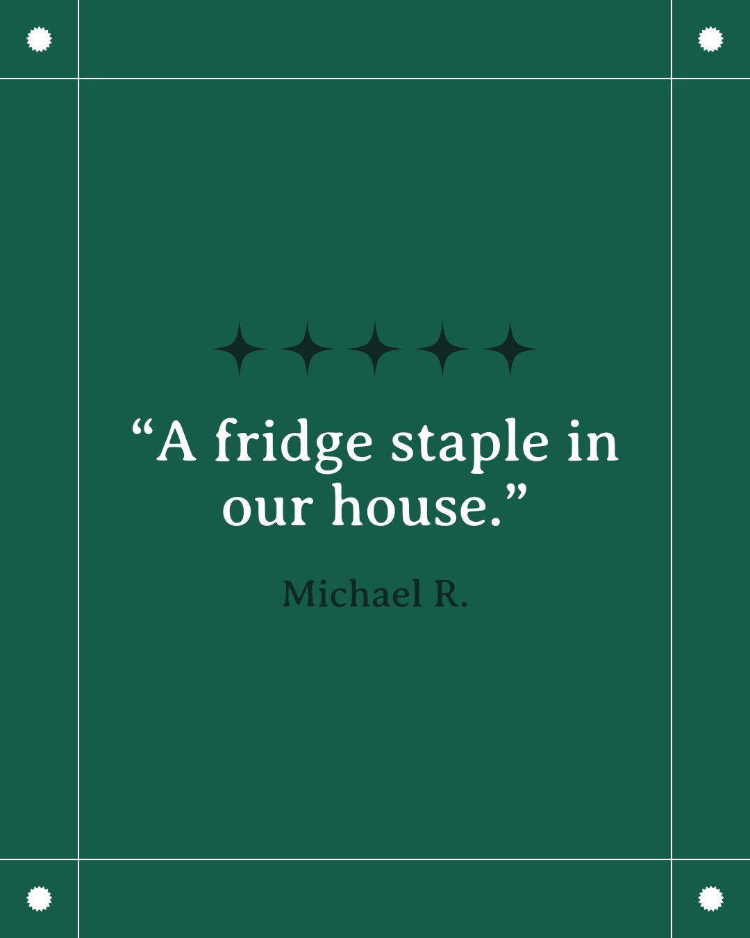 A green background with a quote: "A fridge staple in our house." by Michael R. The quote is surrounded by four black star-like symbols.