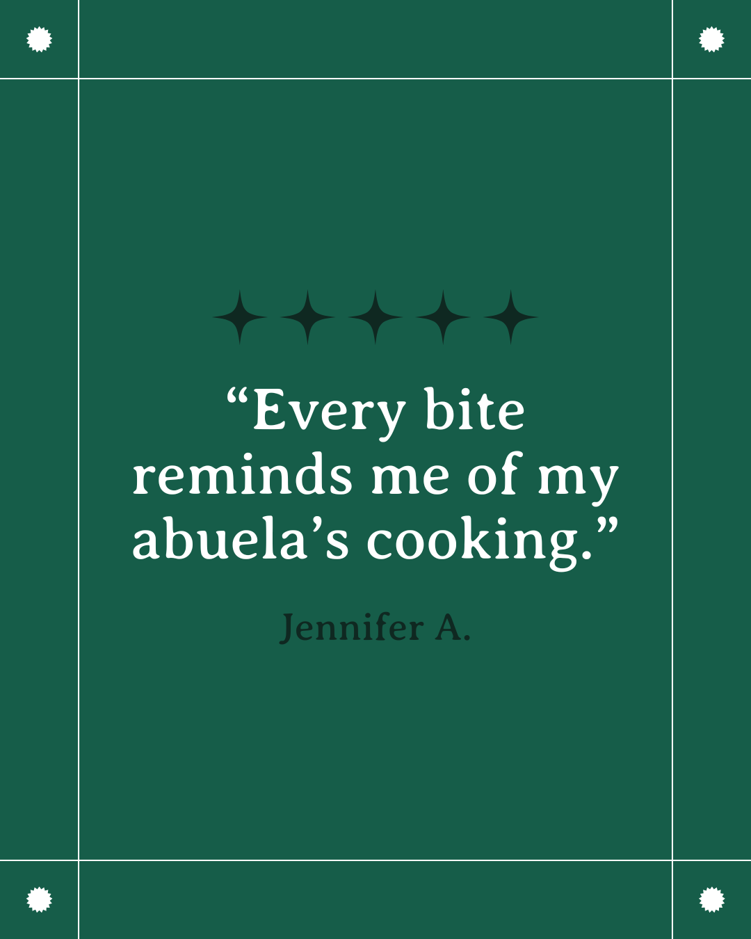A green background with white decorative corners and a quote that reads, 'Every bite reminds me of my abuela's cooking.' by Jennifer A.