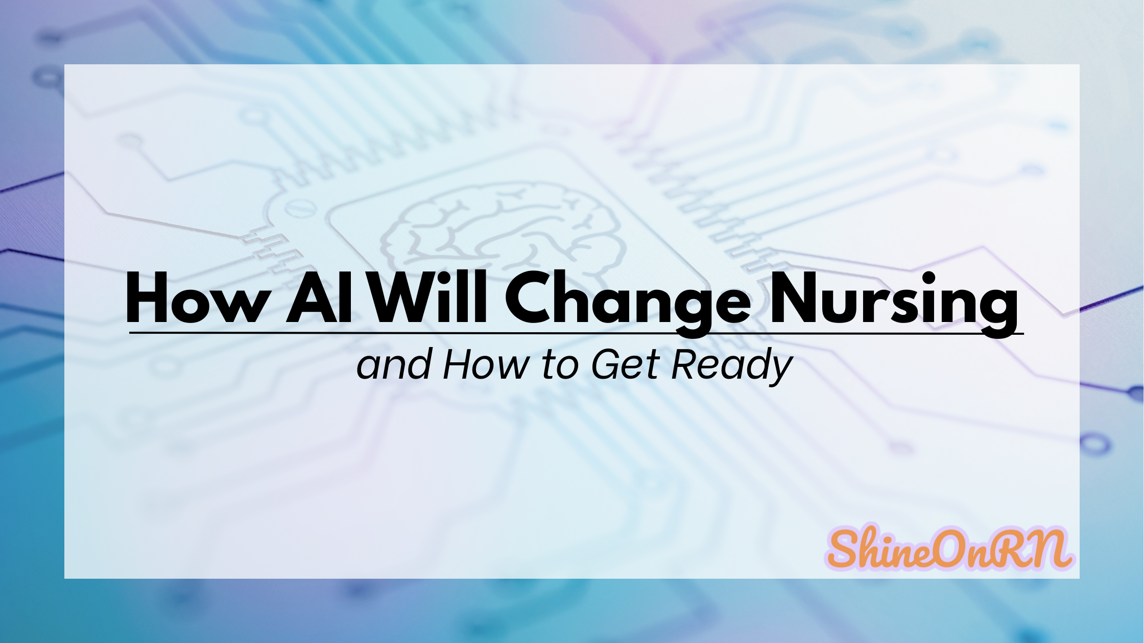 Illustration for Shine On RN blog post “How AI Will Change Nursing and How to Get Ready.” Features a digital motherboard background with a stylized brain, representing artificial intelligence, and the Shine On RN logo in the corner.