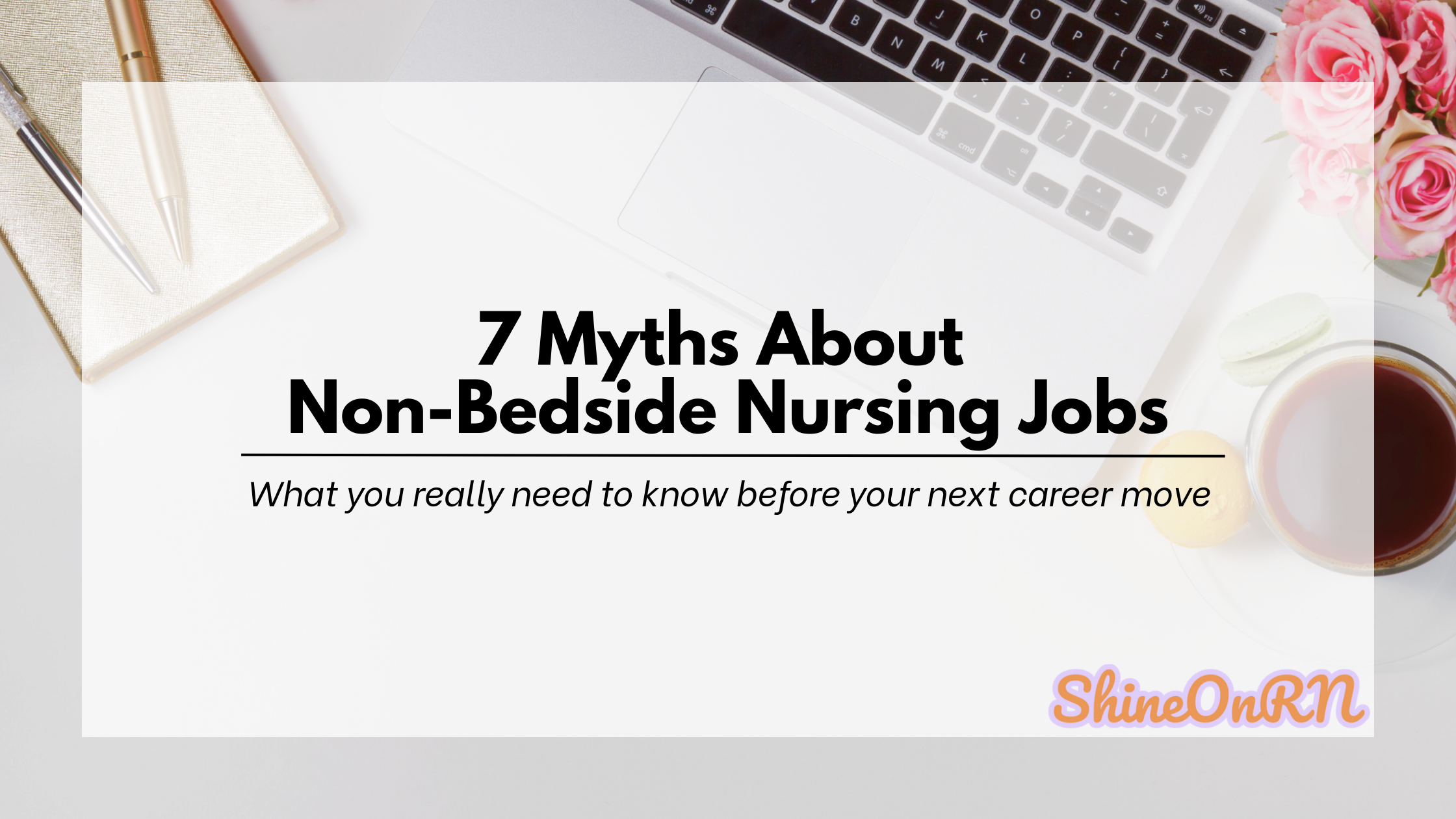 Blog post graphic with the title '7 Myths About Non-Bedside Nursing Jobs' and subtitle 'What you really need to know before your next career move' over a background of a laptop, notebook, pens, coffee, and macarons, featuring the ShineOnRN logo.
