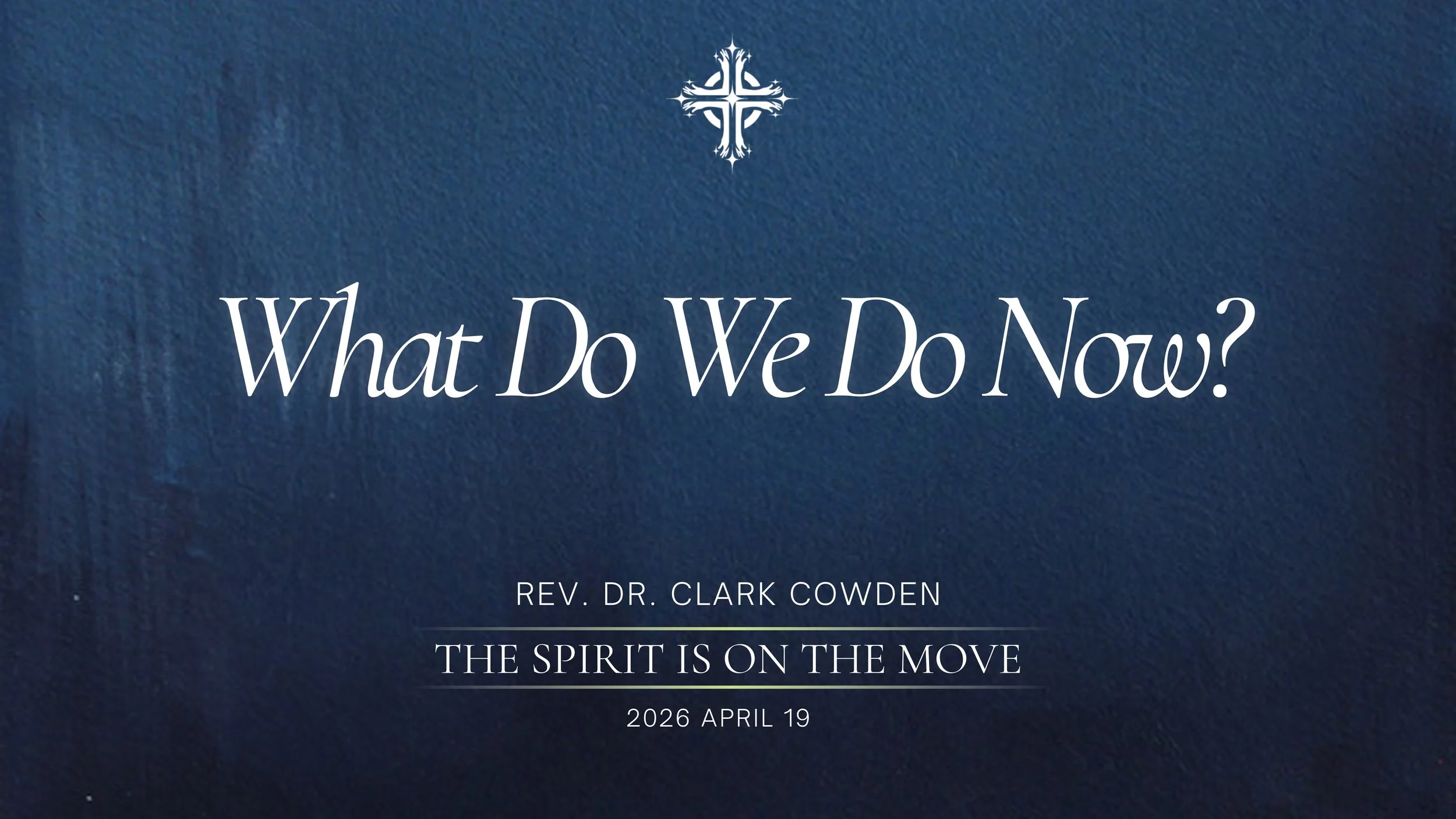 “What Do We Do Now?” | Rev. Dr. Clark Cowden | April 19, 2026