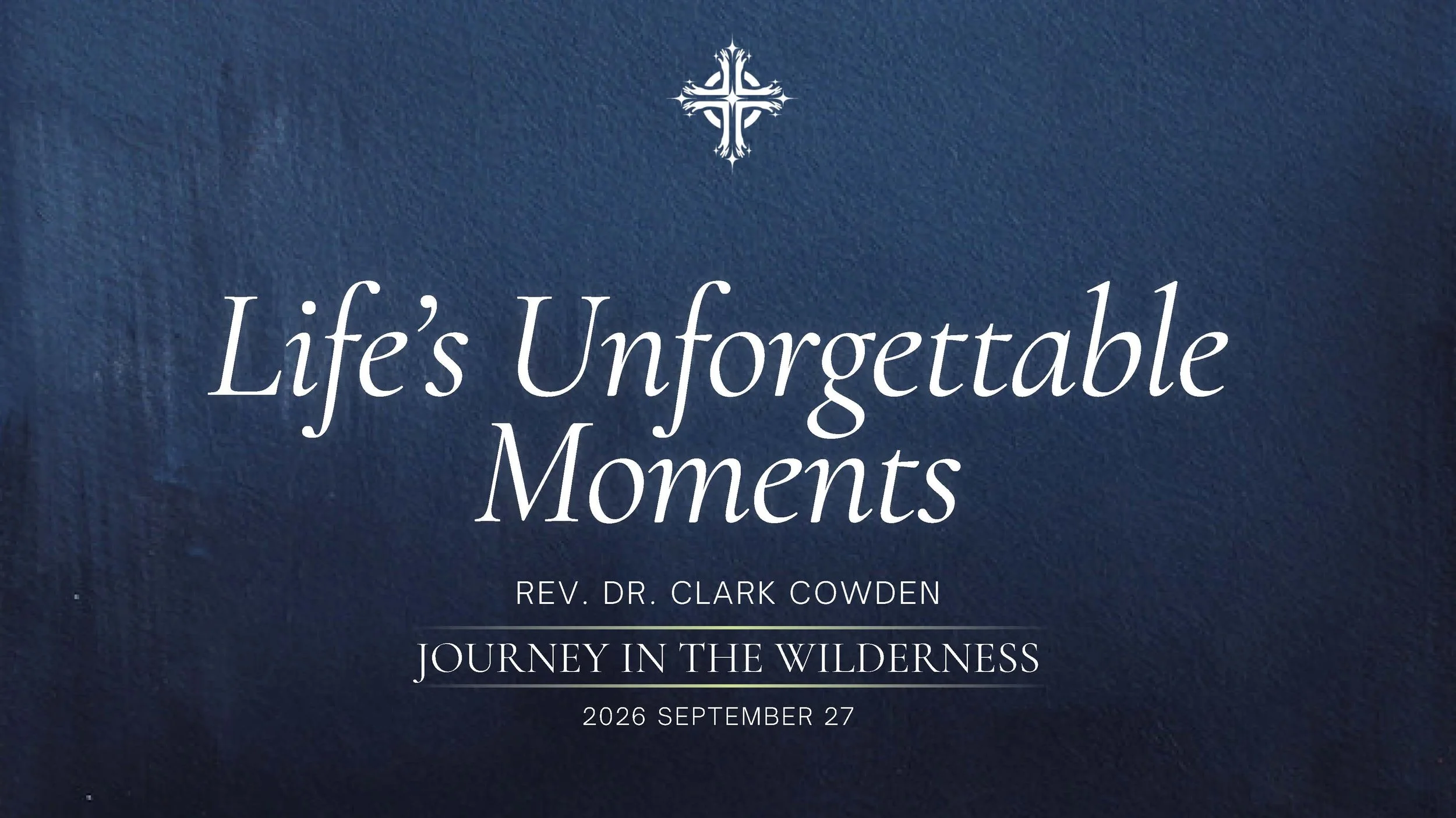 “Life’s Unforgettable Moments” | Rev. Dr. Clark Cowden | September 27, 2026