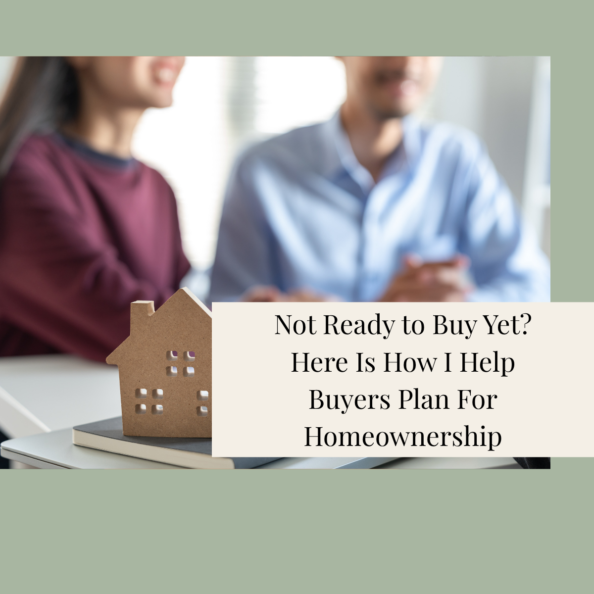 Not Ready to Buy Yet? Here Is How I Help Buyers Plan for Homeownership