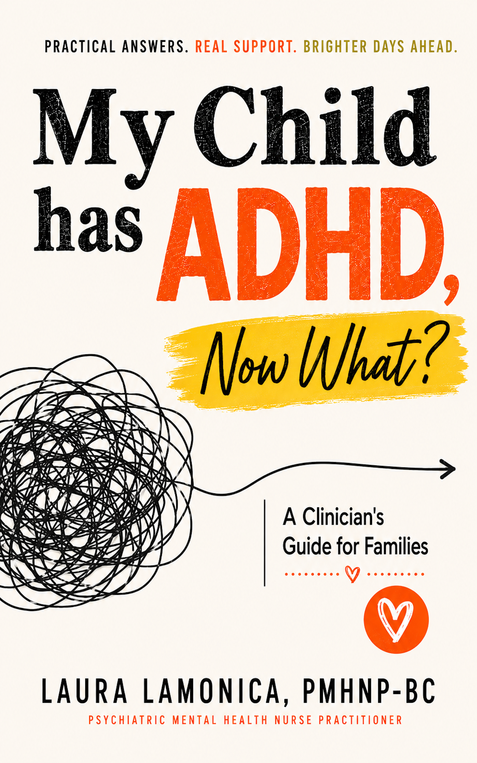 Book cover with the title 'My Child has ADHD, Now What? A Clinician's Guide for Families' by Laura Lamonica, PMHNP-BC. The cover includes a black tangled scribble, a yellow highlight behind the subtitle, and an orange circle with a white heart. The top features words like 'Practical Answers,' 'Real Support,' and 'Brighter Days Ahead.' The author's credentials and profession are at the bottom.