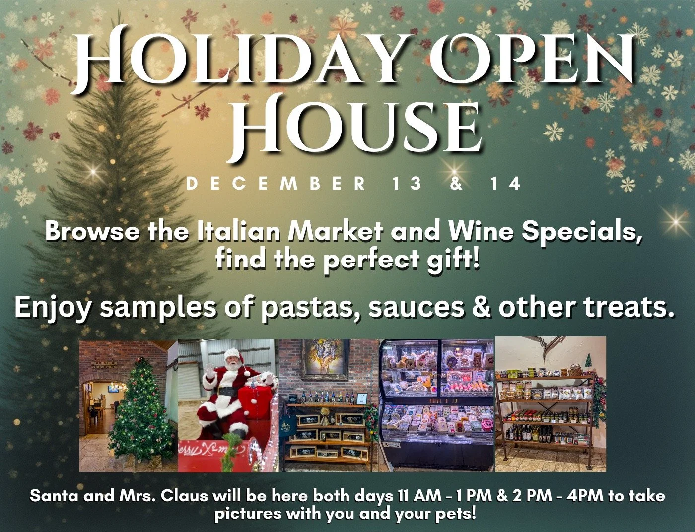 Join us at our Holiday Open House, Saturday &amp; Sunday, December 13th &amp; 14th. We will have hot samples of our Italian pastas, sauces, and more treats! 

Santa and Mrs. Claus will be there both days, 11 AM - 1 PM &amp; 2 PM - 4 PM to take pictur
