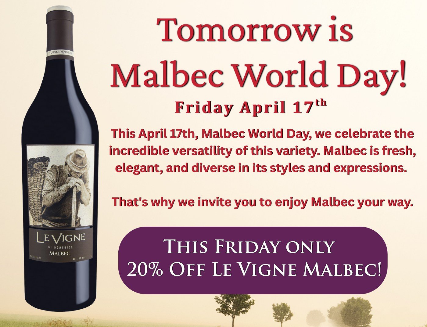 Tomorrow, April 17th, Malbec World Day, we celebrate the incredible versatility of this variety. Malbec is fresh, elegant, and diverse in its styles and expressions. 

That's why we invite you to enjoy Malbec your way and enjoy 20% off Le Vigne Malbe