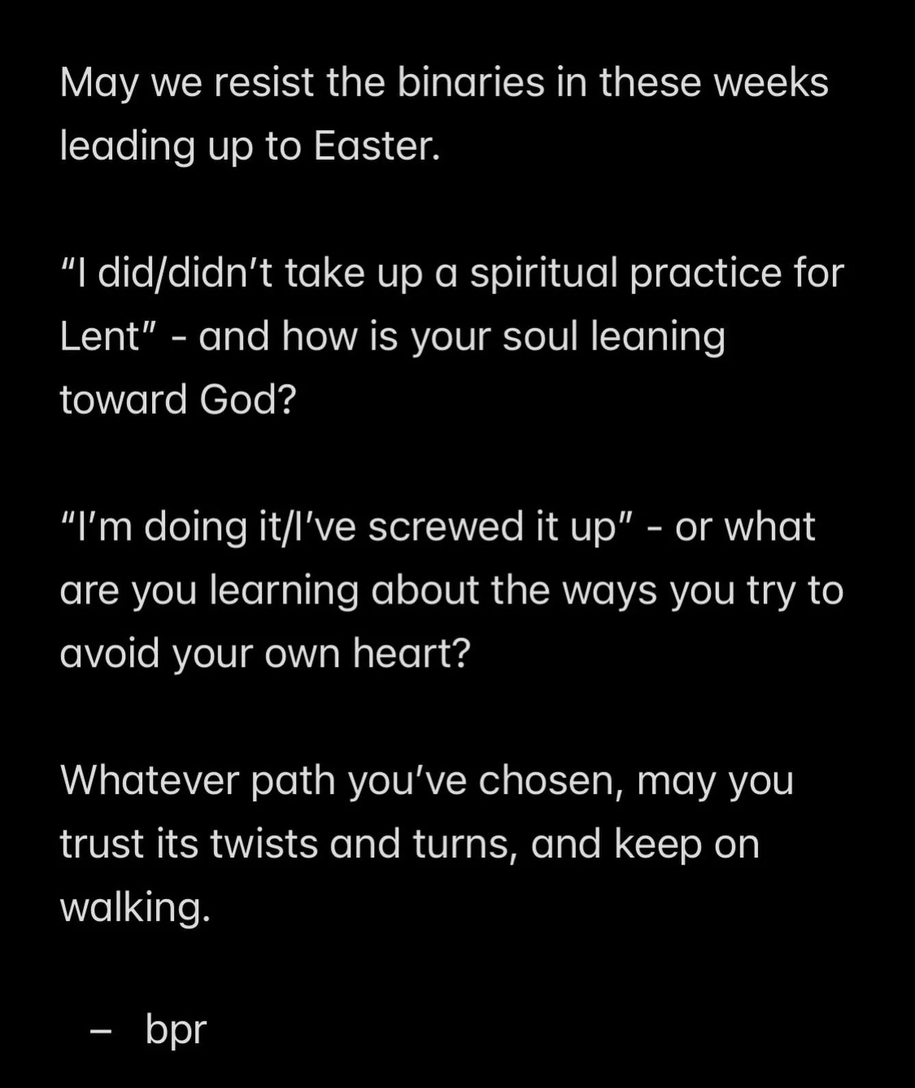 Let&rsquo;s keep going, friends.
👣
👣
May we resist the binaries in these weeks leading up to Easter.

&ldquo;I did/didn&rsquo;t take up a spiritual practice for Lent&rdquo; - and how is your soul leaning toward God?

&ldquo;I&rsquo;m doing it/I&rsq