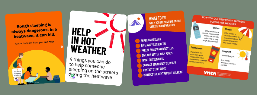 Heatwave content from St Mungo's, Centrepoint and YMCA highlighting the dangers extreme heat poses for people sleeping rough, with practical advice on how the public can help.