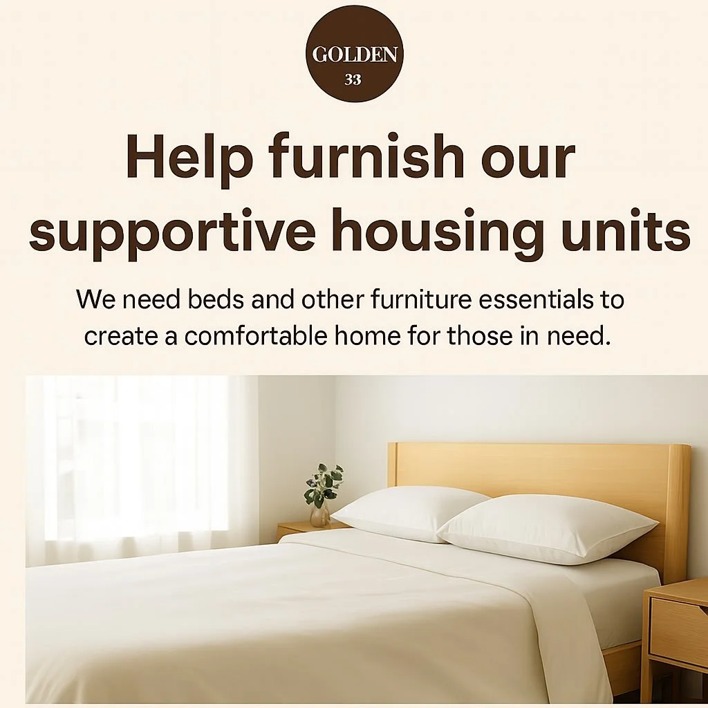 Golden 33 Foundation is raising funds to furnish our supportive housing units and we&rsquo;re inviting our entire community to be a part of this mission.

Every home we set up becomes more than just a roof. It becomes a safe place for someone rebuild
