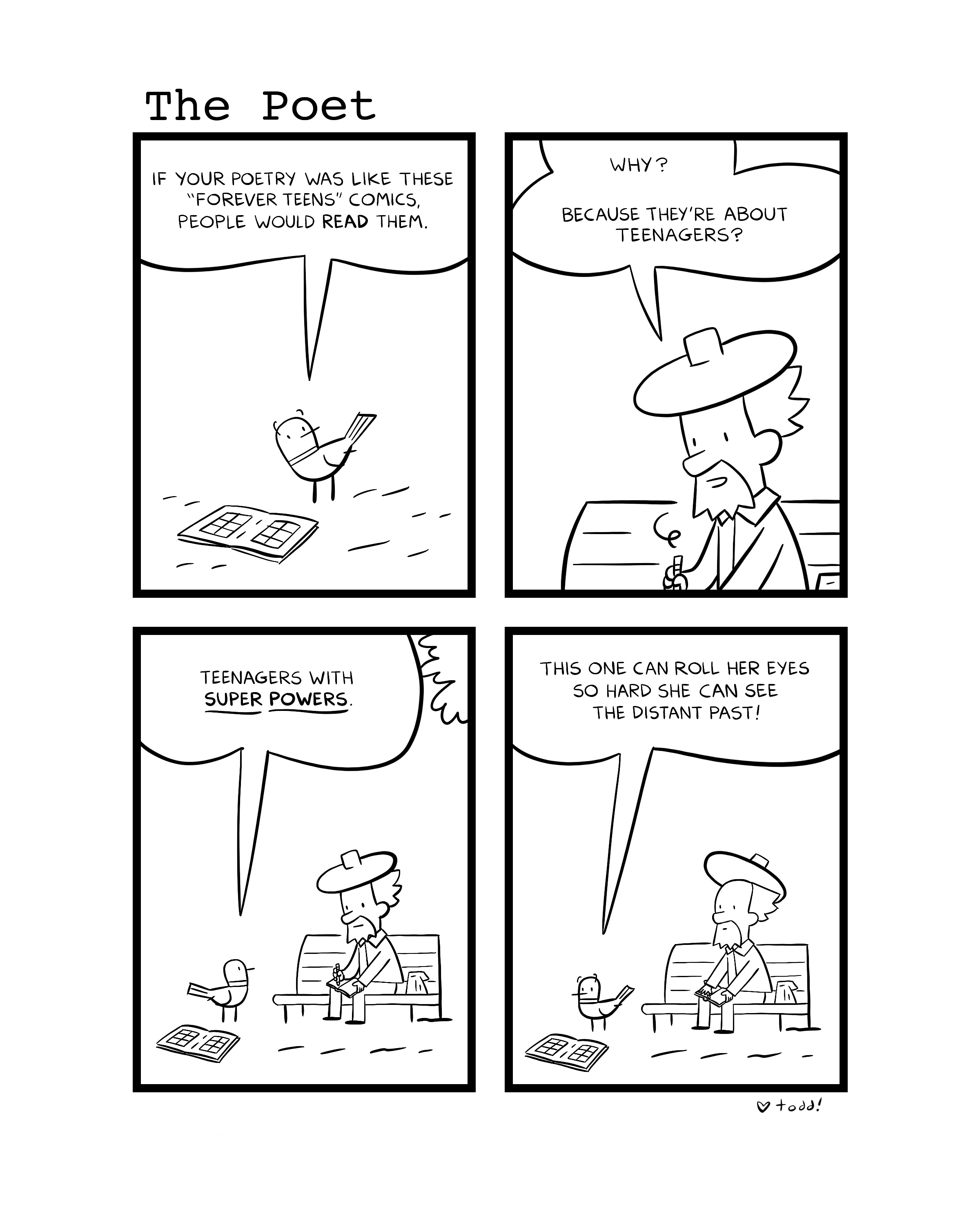 Black and white comic strip titled "The Poet" with four panels. The first panel shows a bird reading a book, with a speech bubble saying, "If your poetry was like these 'forever teens' comics, people would read them." The second panel features a man with a beard and a hat, asking "Why?" The bird responds, "Because they're about teenagers?" The third panel shows the bird with a speech bubble saying, "Teenagers with super powers." The fourth panel depicts the man describing a poem, "This one can roll her eyes so hard she can see the distant past!" The comic is signed with the name "todd" and a small heart.