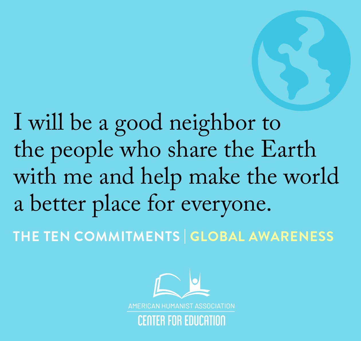 Global Awareness - I will be a good neighbor to the people who share the Earth with me and help make the world a better place for everyone.