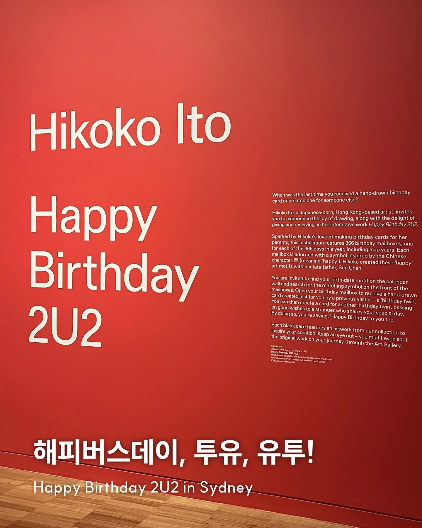 Happy Birthday to you too! 🎂🎉
일본계 홍콩 아티스트이자 건축가인 Hikoko Ito의
《Happy Birthday 2U2》 전시회에 다녀왔어요 🙃
366개의 우체통.
모든 생일 날짜마다 하나씩 준비된 이 우체통에는,
그 생일을 가진 누군가가 남긴 손편지가 담겨 있어요!
자신의 생일을 찾아 그 안에 담긴 특별한 카드를 가져갈 수 있고, 또 다음 사람을 위한 새로운 생일카드도 남겨두는, 기브앤테이크 방식으로 진행되