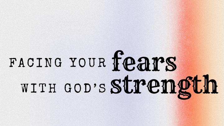 Facing Your Fears with God’s Strength