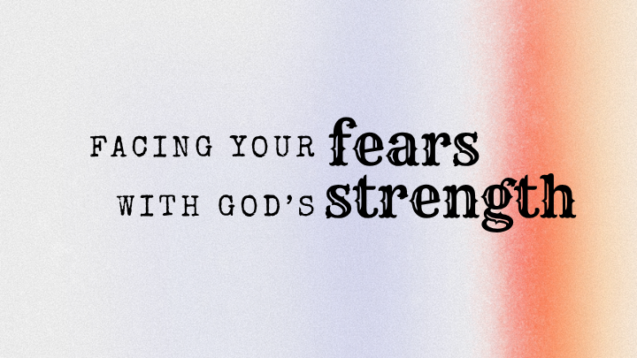 Facing Your Fears with God’s Strength