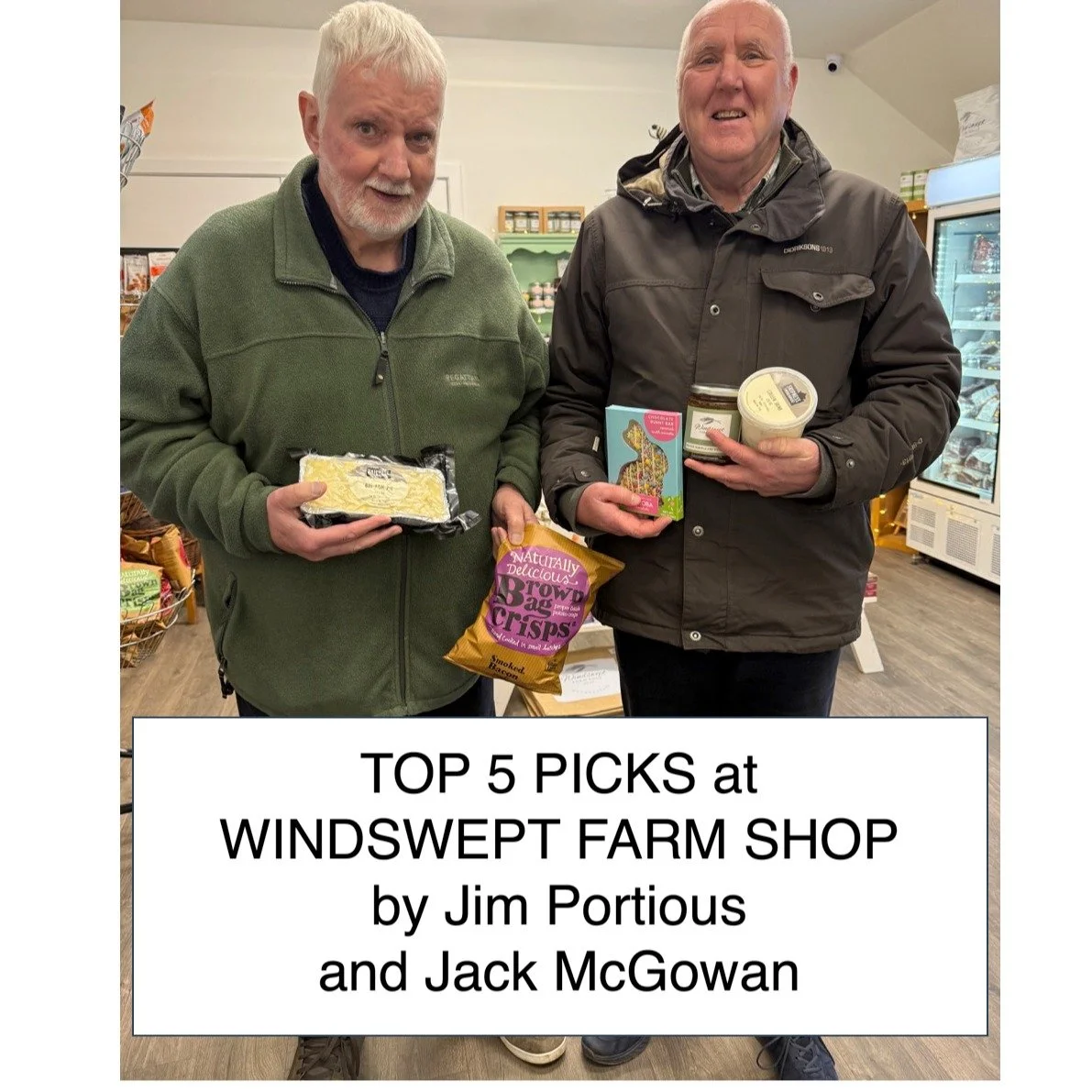 Top Picks from Windswept Farm Shop were selected by Jim Portious &amp; Jack McGowan 

1. Skipness Large Fish Pie 
2. Brown Bag Crisps - Smokey Bacon Flavour
3. Cocoba Chocolate Easter Bunny
4. Windswept Farm Shop Marmalade with Ginger
5. Skipness Cul