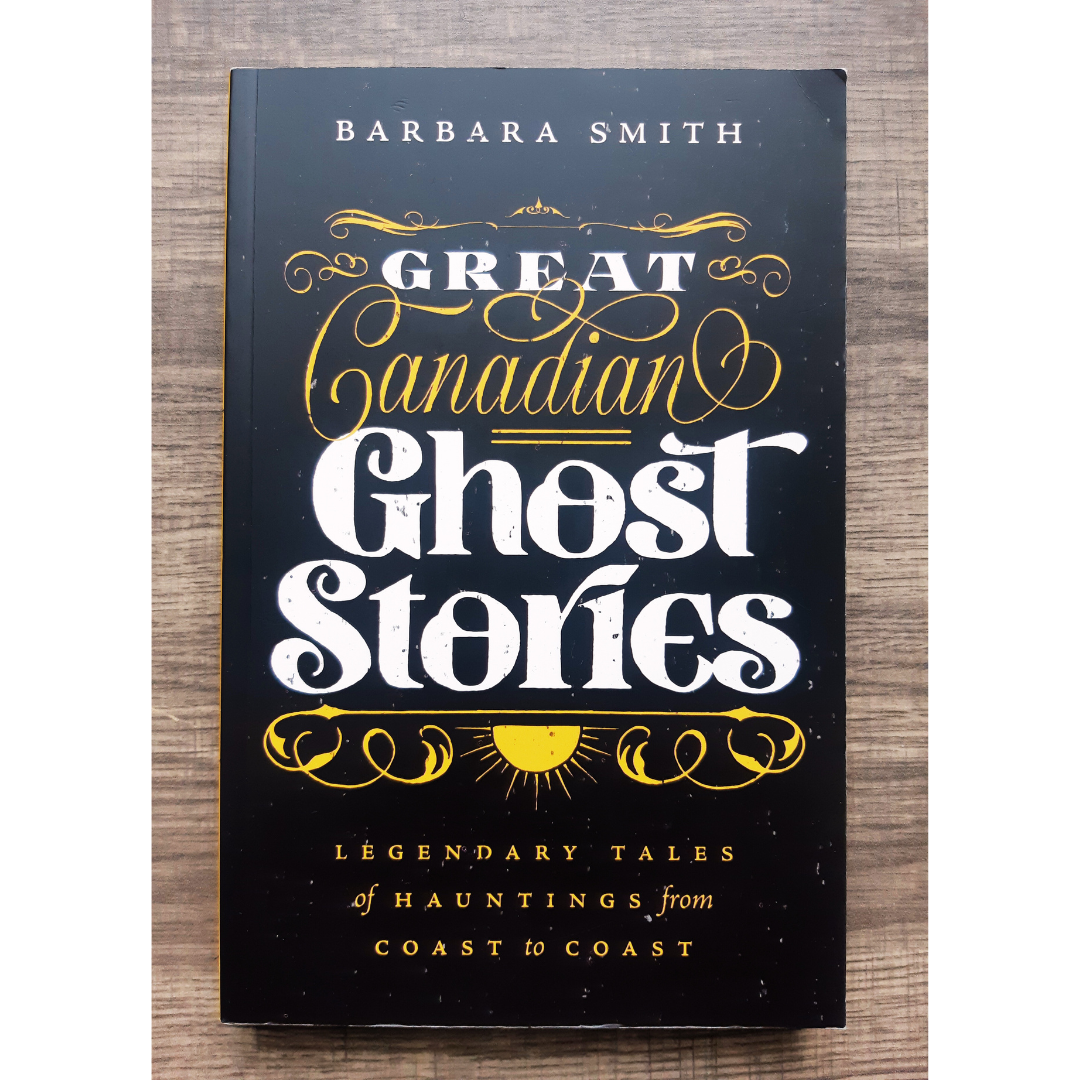 Great Canadian Ghost Stories: Legendary Tales of Hauntings from Coast to Coast by Barbara Smith