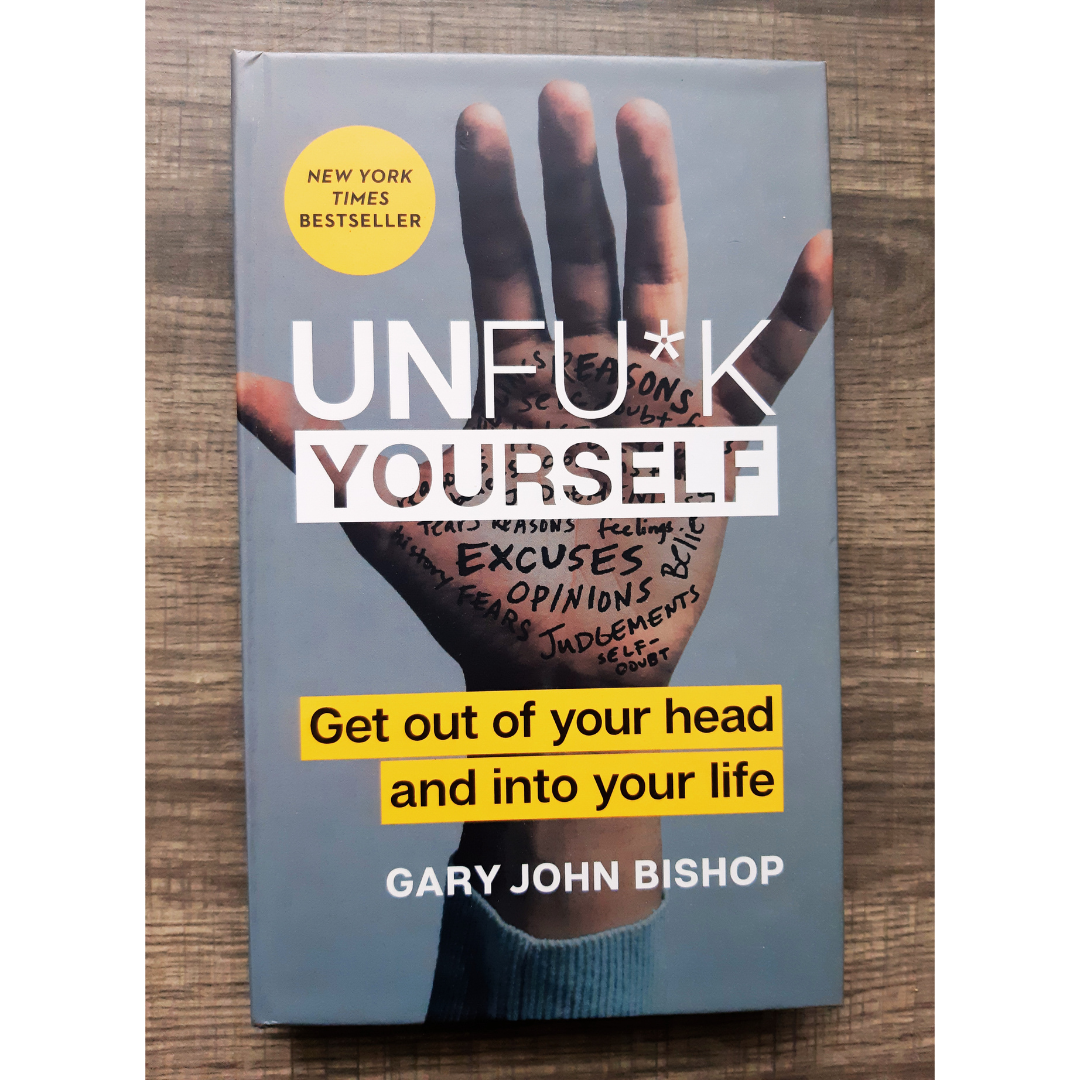 Unfu*k Yourself: Get Out of Your Head and Into Your Life by Gary John Bishop