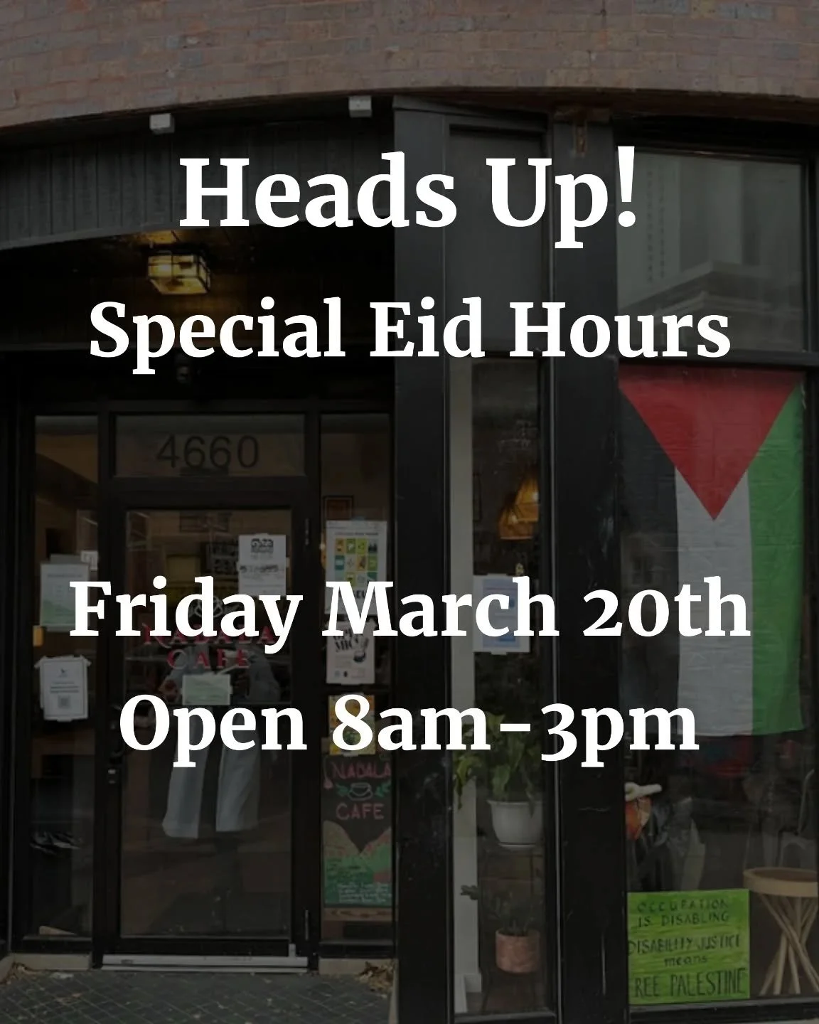 We're adjusting our hours for Eid which will (most likely) fall on Friday March 20th! We'll be open from 8am-3pm then back to normal on Saturday. 

Keep an eye out here in case Eid is set for Thursday for any changes in hours!