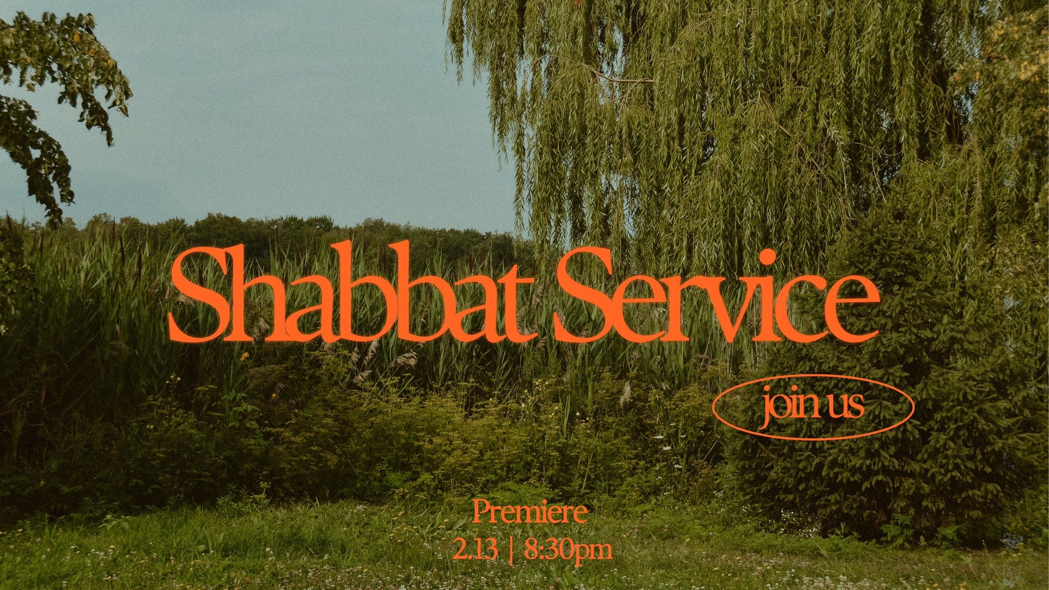 Lots of greenery outside with a weeping willow. Orange lettering saying Shabbat Service. Join us. premiere 2.13. 8:30pm.