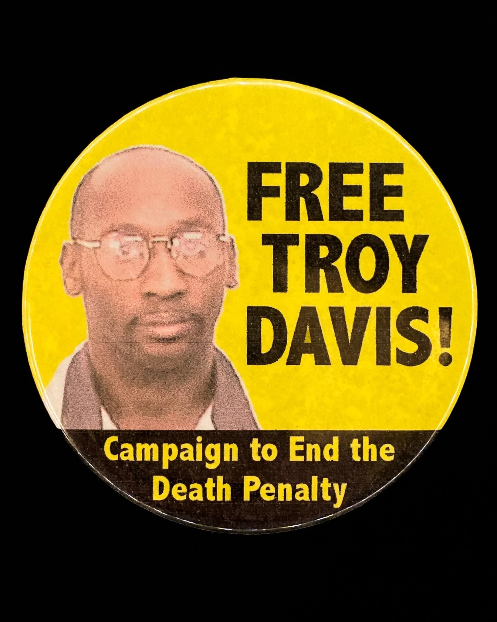 &quot;Free Troy Davis!&quot; button, Campaign to End the Death Penalty Atlanta chapter, 2008
&quot;I Am Troy Davis&quot; t-shirt, Amnesty International, 2007.

Troy Davis was executed by the state of Georgia on September 21, 2011 after three previous