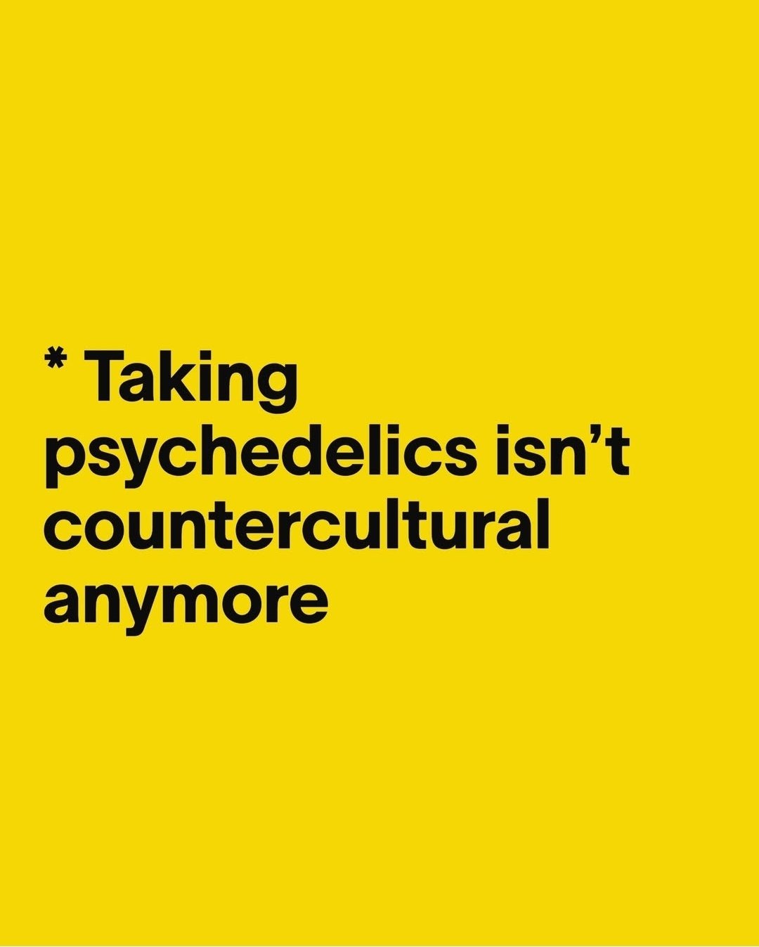Yellow background with black text that reads '* Taking psychedelics isn't countercultural anymore'. ; 10 Things I Learned Rawdogging a 4-Day Rave Without Booze or Drugs for Vice Magazine and Vice Media, and Bass Coast Music Festival.