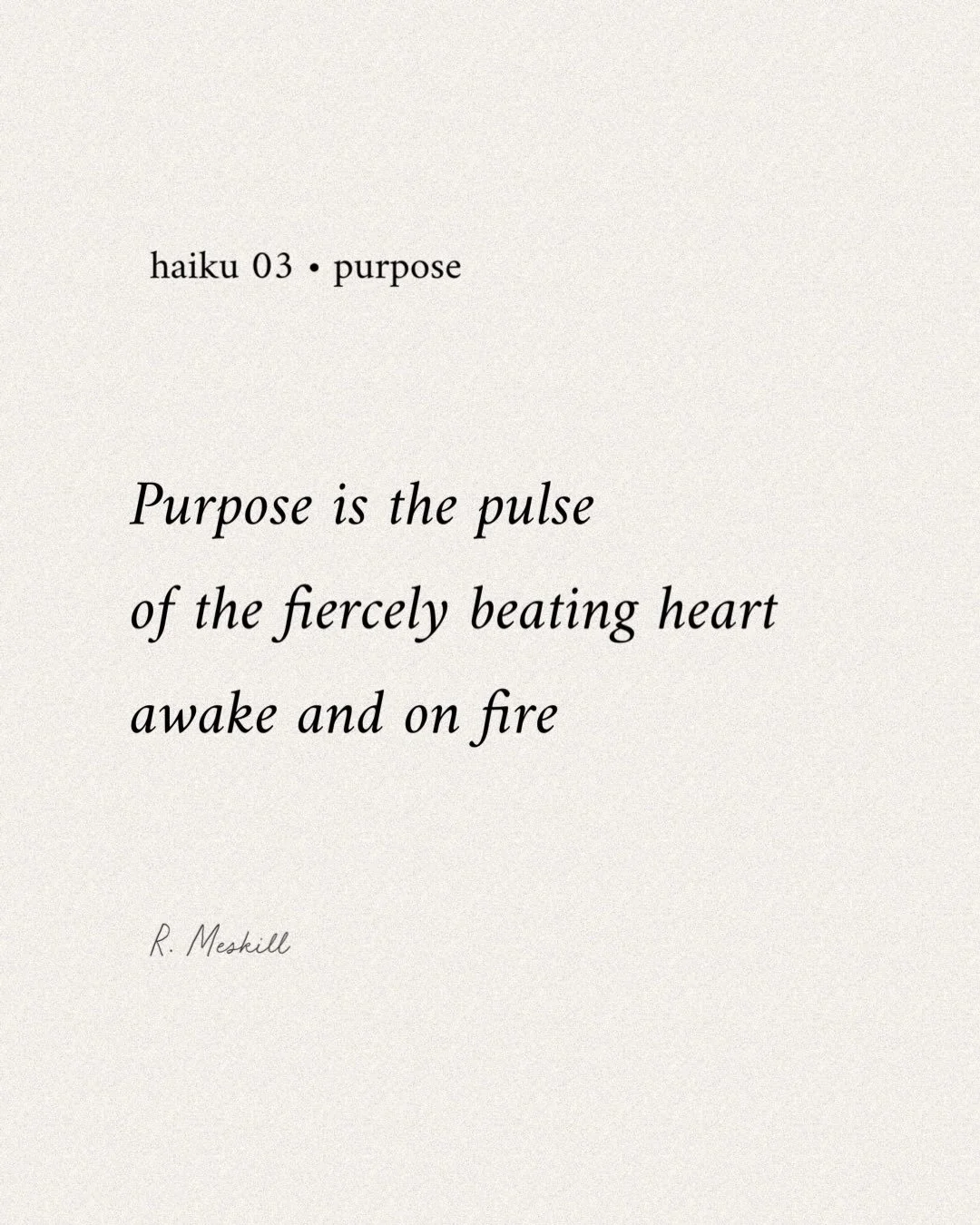 Purpose is the pulse
of the fiercely beating heart
awake and on fire
☼
By R. Meskill
Purpose &bull; haiku 03
Published on TheMeskillReport.com