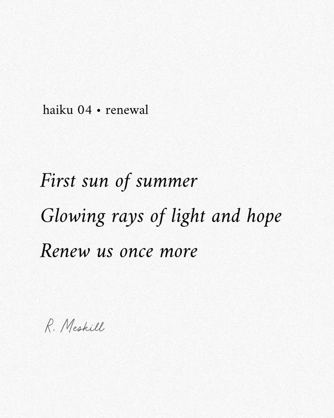 First sun of summer
Glowing rays of light and hope
Renew us once more
☼
By R. Meskill
Renewal &bull; haiku 04
Published on The Meskill Report