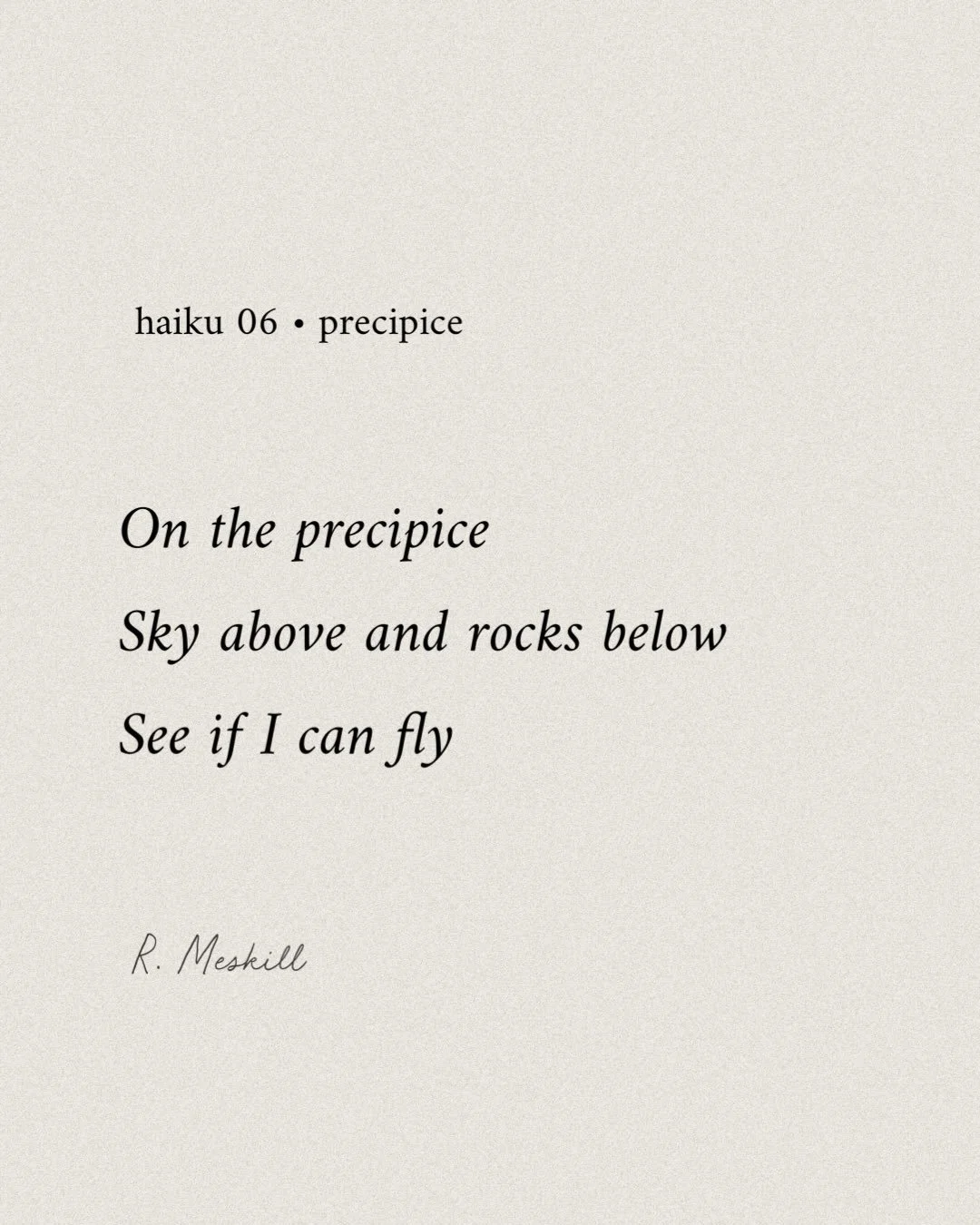 On the precipice 
Sky above and rocks below
See if I can fly
☼
By R. Meskill
Precipice &bull; haiku 06
Published on The Meskill Report
