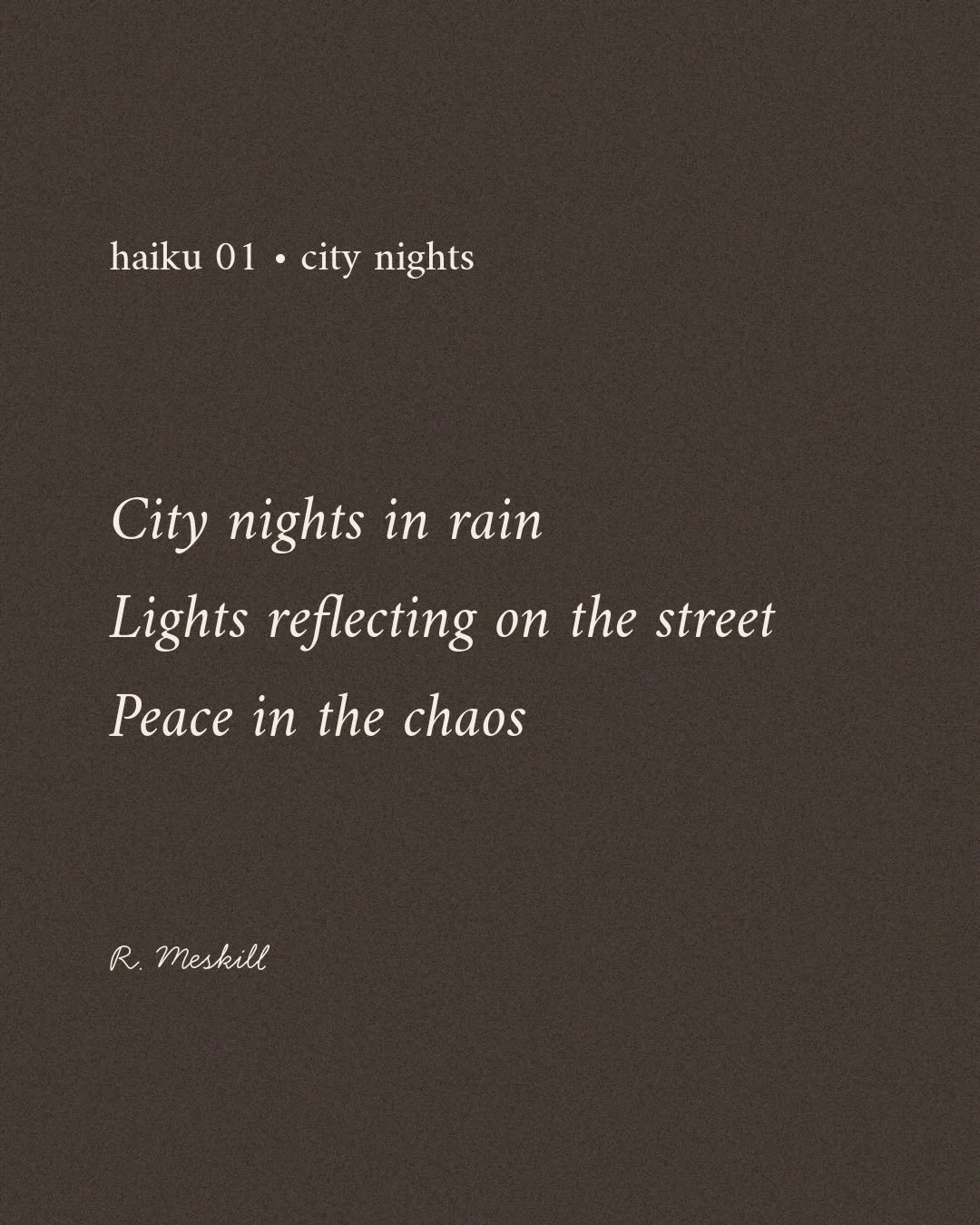 City nights in rain
Lights reflecting on the street
Peace in the chaos
☼
By R. Meskill
City Nights &middot; haiku 01
Published on The Meskill Report