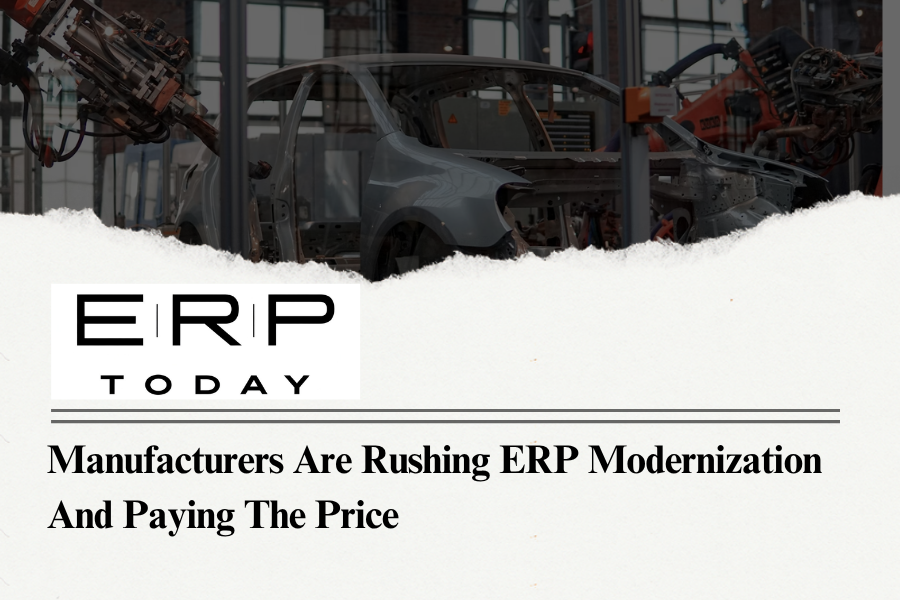 Manufacturers Are Rushing ERP Modernization and Paying the Price