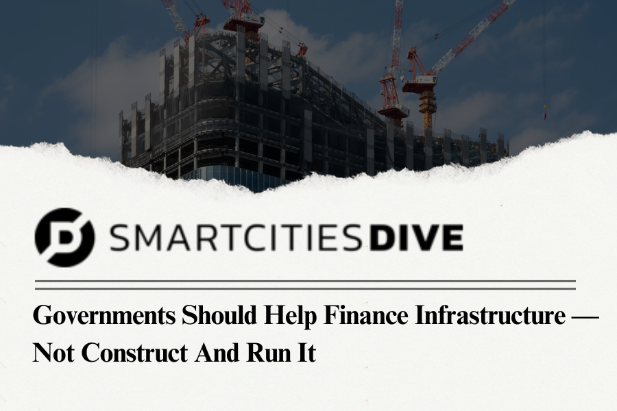 Governments should help finance infrastructure — not construct and run it
