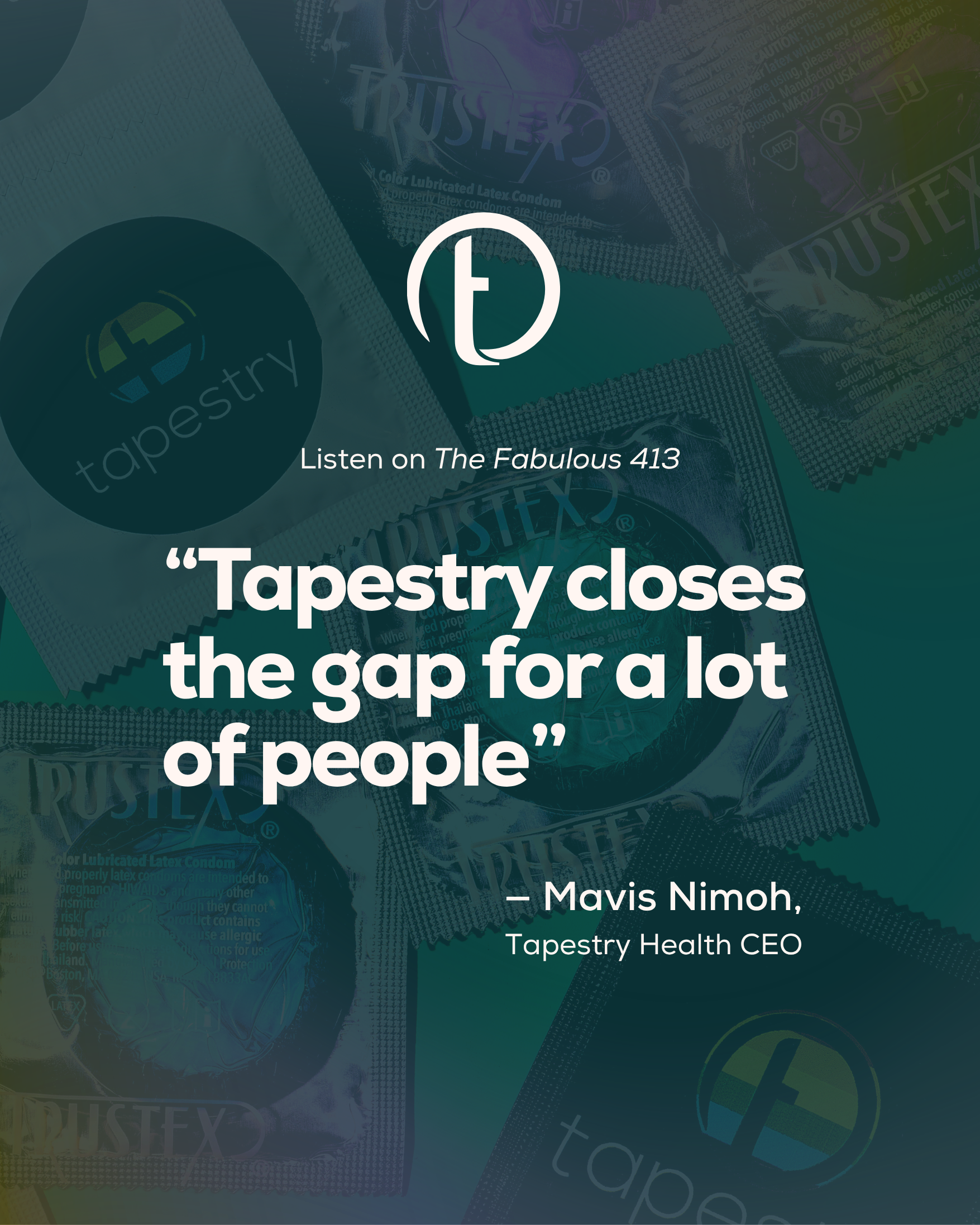 A promotional graphic featuring various Tapestry condom packages in the background, with a quote reading "Tapestry closes the gap for a lot of people" attributed to Mavis Nimoh, Tapestry Health CEO, and an invitation to listen on The Fabulous 413.