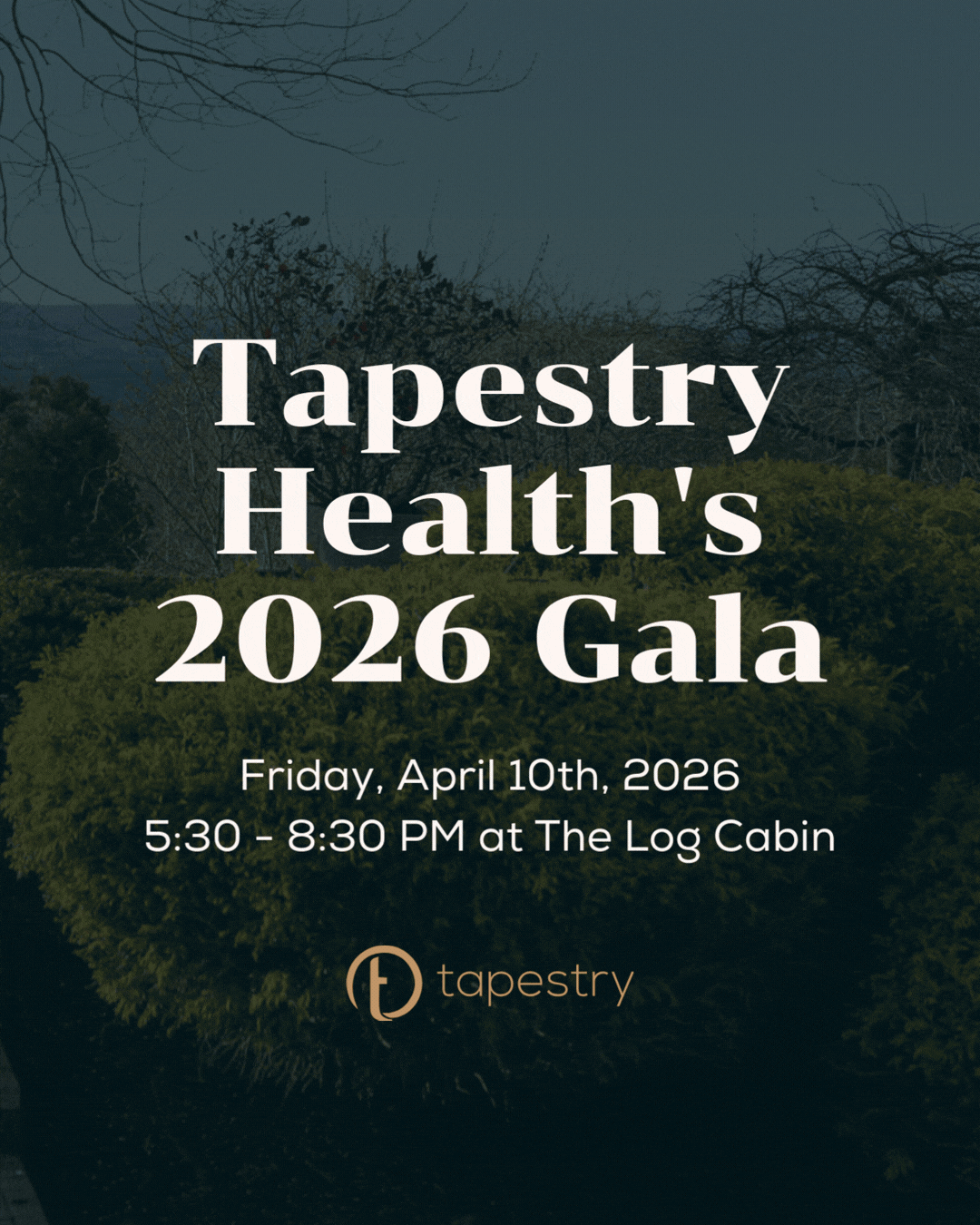 Event announcement for Tapestry Health's 2026 Gala, scheduled for Friday, April 10th, 2026 from 5:30 to 8:30 PM at The Log Cabin, with a background of tree branches and green foliage.