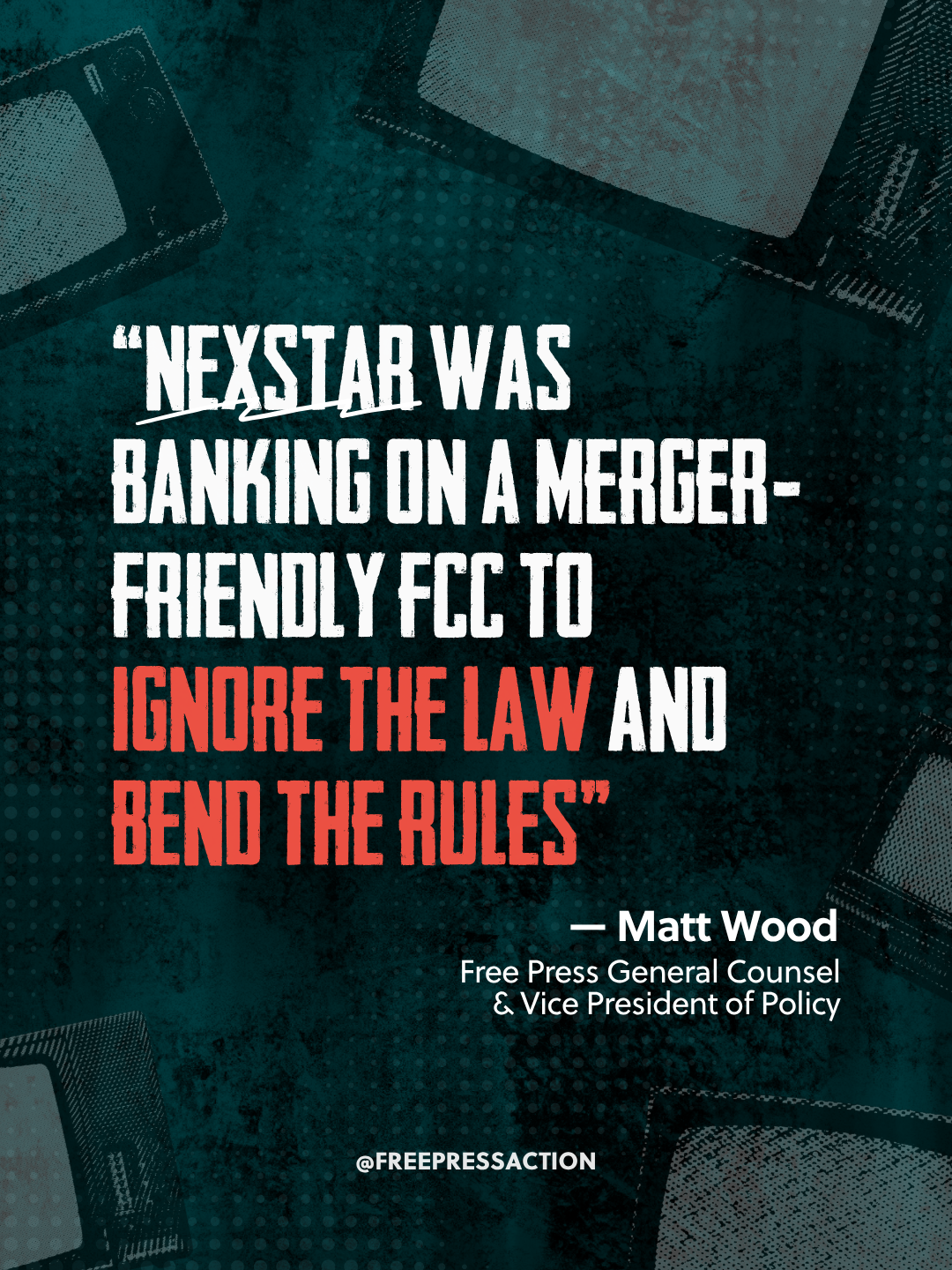 A quote overlayed on a dark textured background with images of phones and tablets, reading: "NEXSTAR WAS BANKING ON A MERGER-FRIENDLY FCC TO IGNORE THE LAW AND BEND THE RULES" by Matt Wood, with his title and social media handle at the bottom.