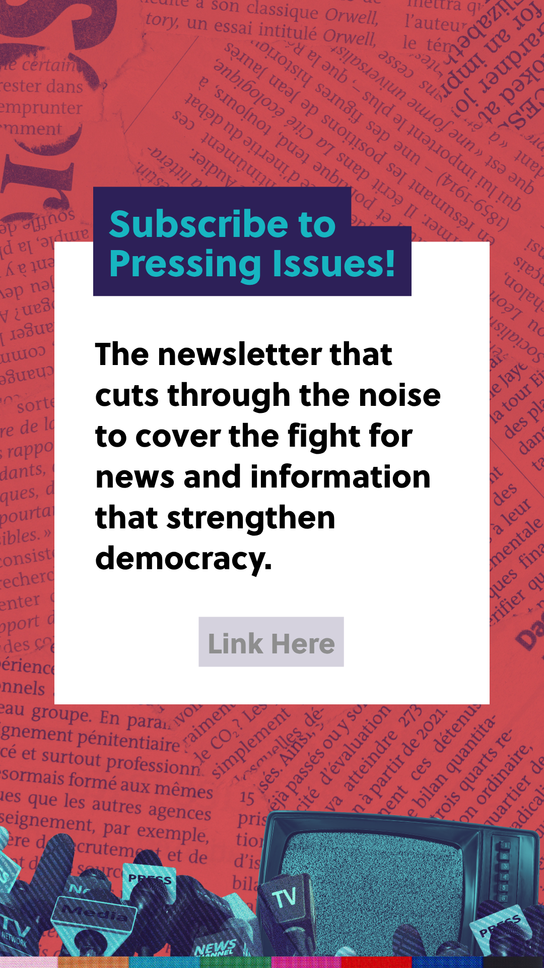 Newsletter titled 'Subscribe to Pressing Issues!' promoting a newsletter about covering news and information to strengthen democracy, with various media and press icons in the background.