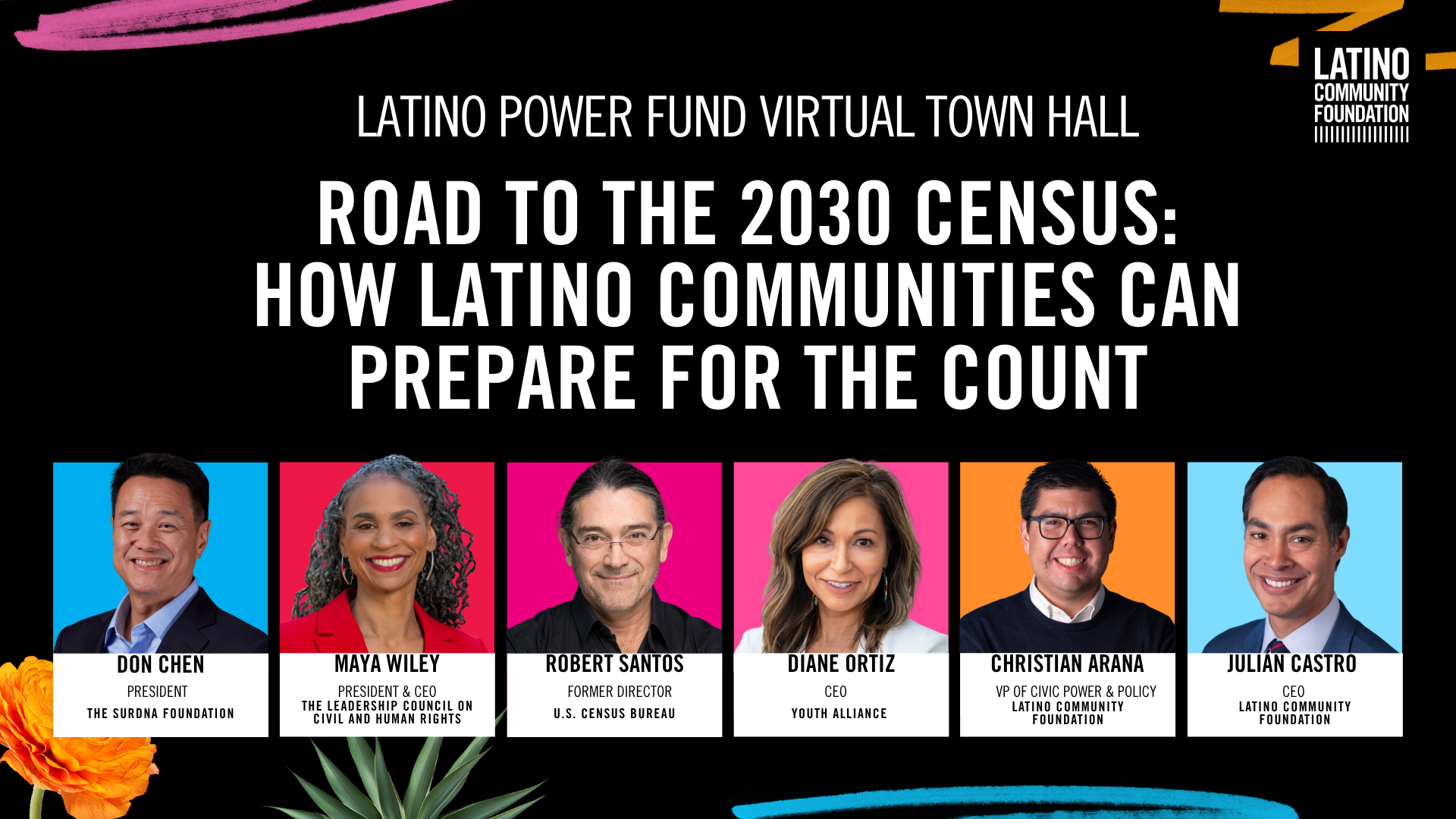Banner for Latino Power Fund Virtual Town Hall with portraits and names of six speakers: Don Chen, Maya Wiley, Robert Santos, Diane Ortiz, Christian Arana, Julián Castro, with their titles and organizations, against a colorful background with flowers