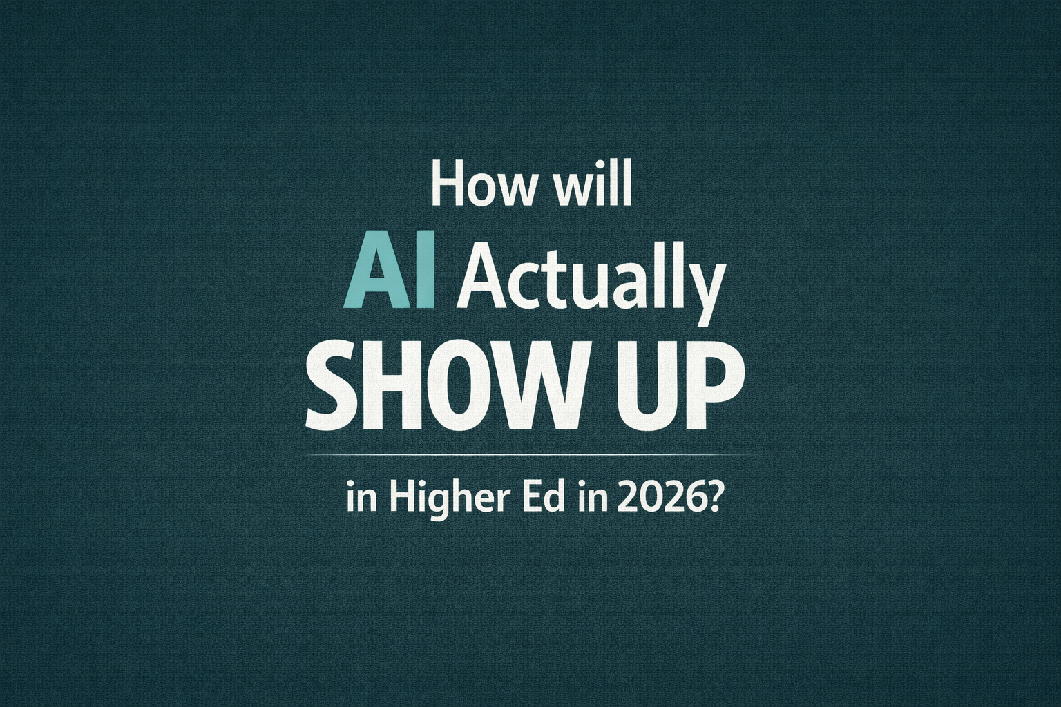 How Will AI Actually Show Up in Higher Ed in 2026?