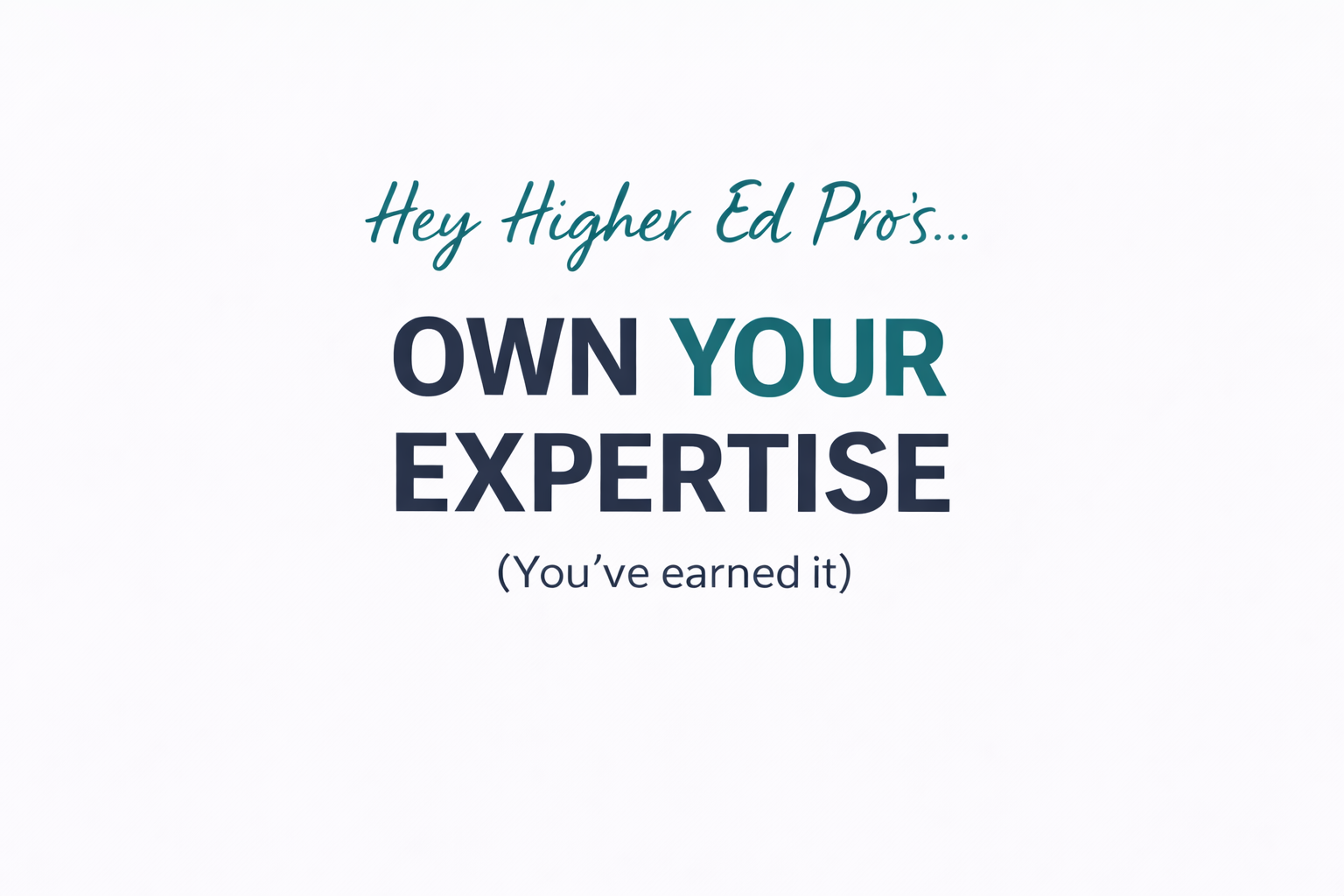 Hey Higher Ed Pro’s… Own Your Expertise (You’ve Earned It) 