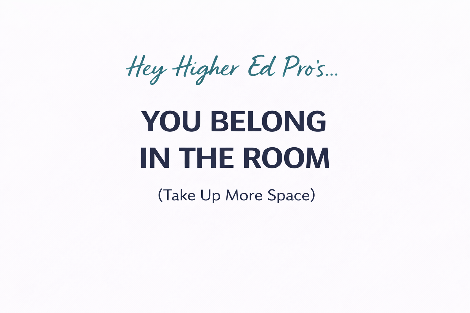 Hey Higher Ed Pro's... You Belong in the Room (So Take Up More Space)