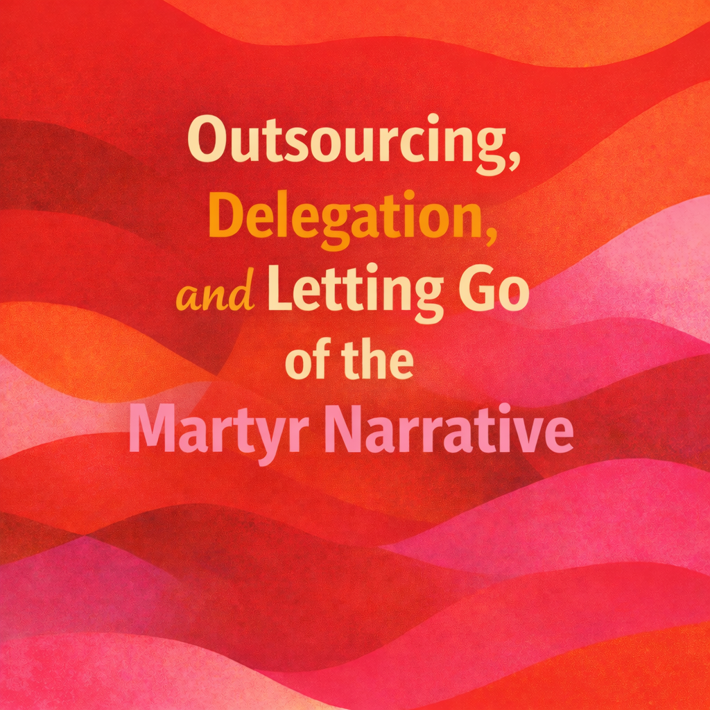 Outsourcing, Delegation, and Letting Go of the Martyr Narrative