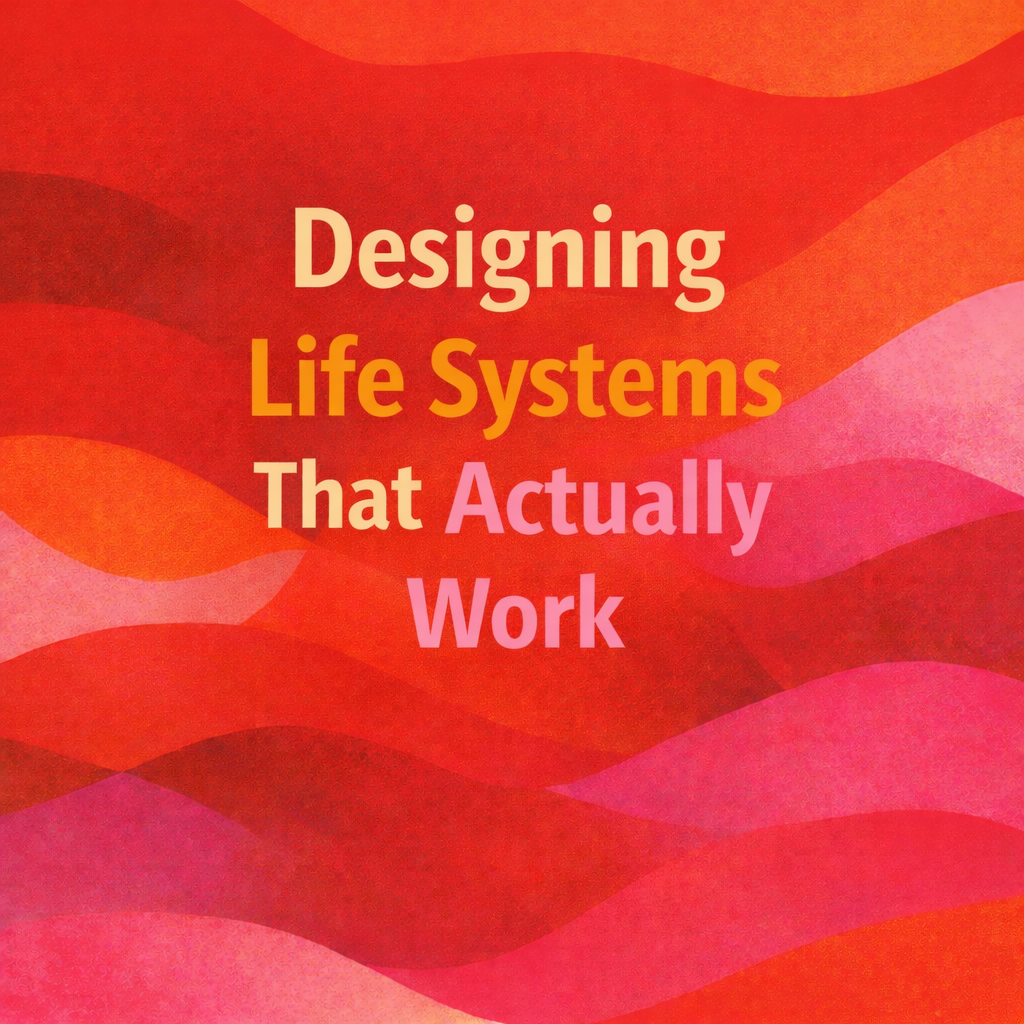 Designing Life Systems That Actually Work