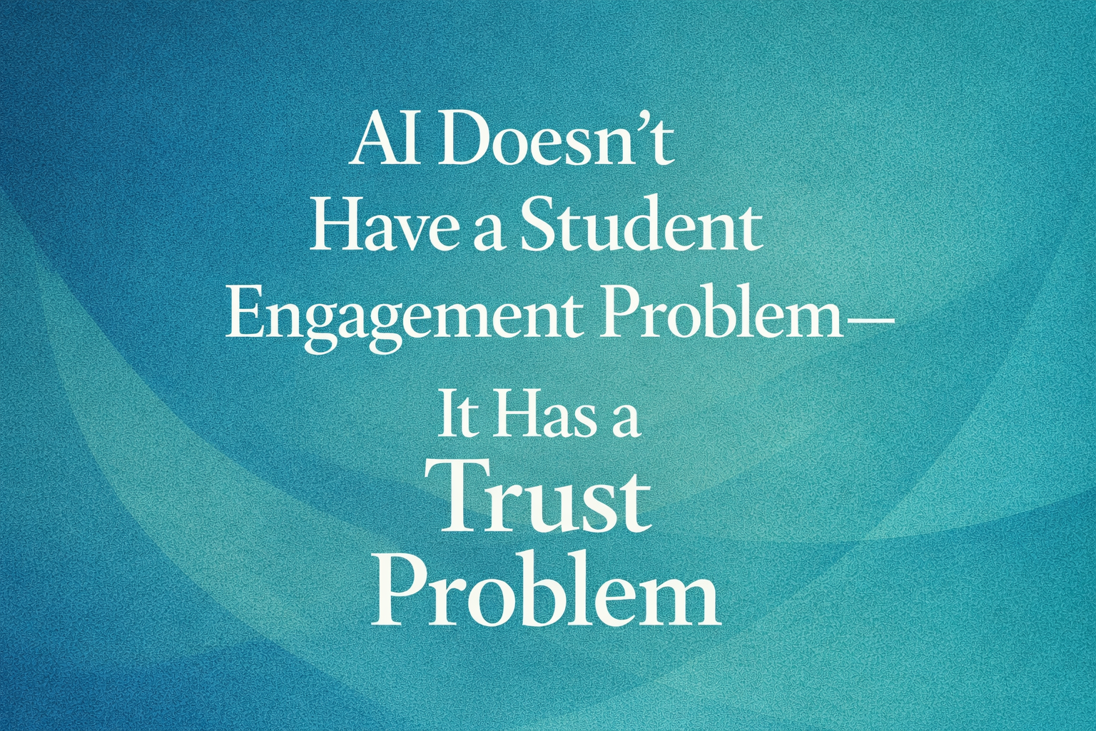 AI Doesn't a Student Engagement Problem—It's has a Trust Problem
