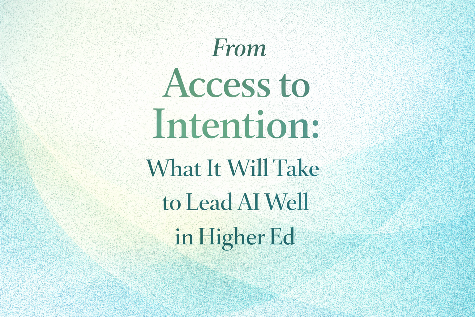 From Access to Intention: What It Will Take to Lead AI Well in Higher Ed