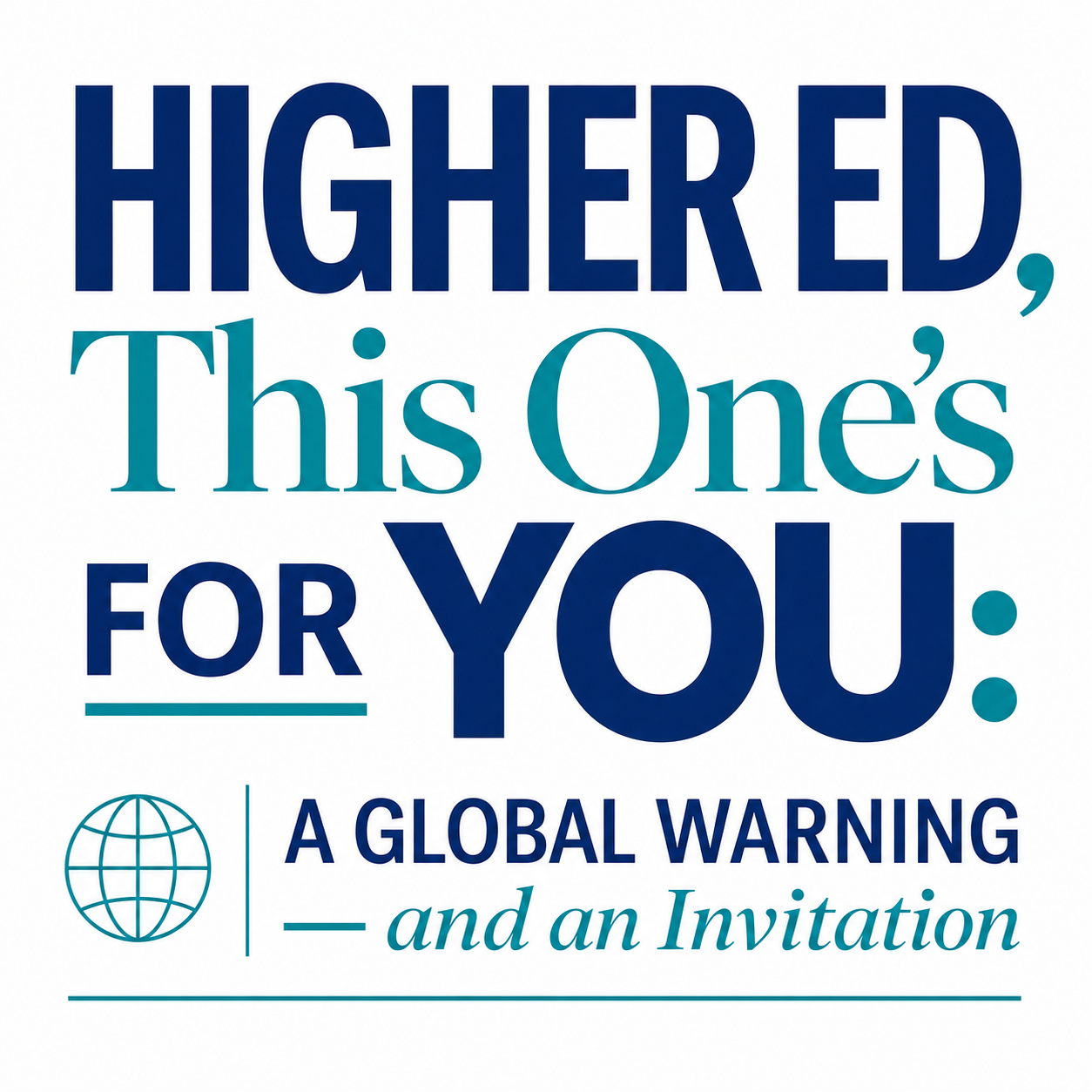Higher Ed, This One's for You: A Global Warning — and an Invitation