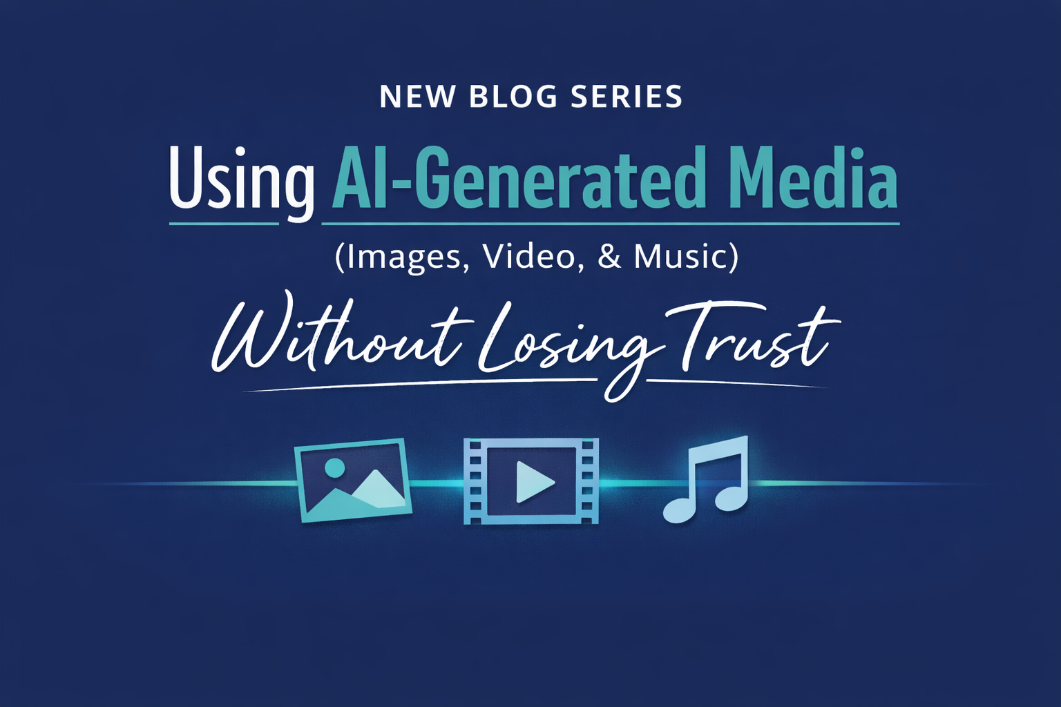 Promotional graphic announcing a new blog series titled “Using AI-Generated Media (Images, Video, & Music) Without Losing Trust.” The design features a navy blue background with white and teal text and icons representing images, video, and music.