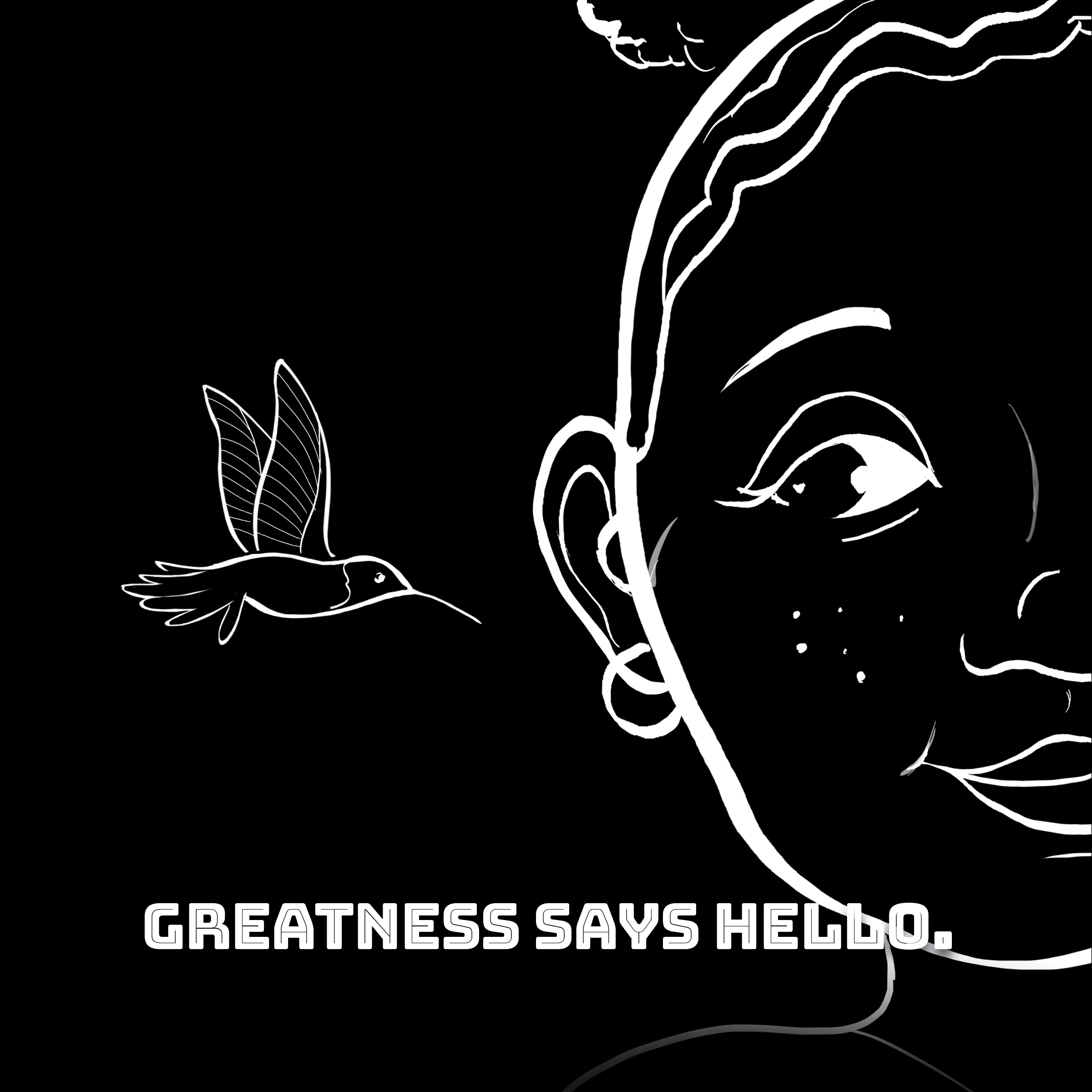 Black and white illustration of a partial face and a hummingbird with the text 'Greatness Says Hello.'